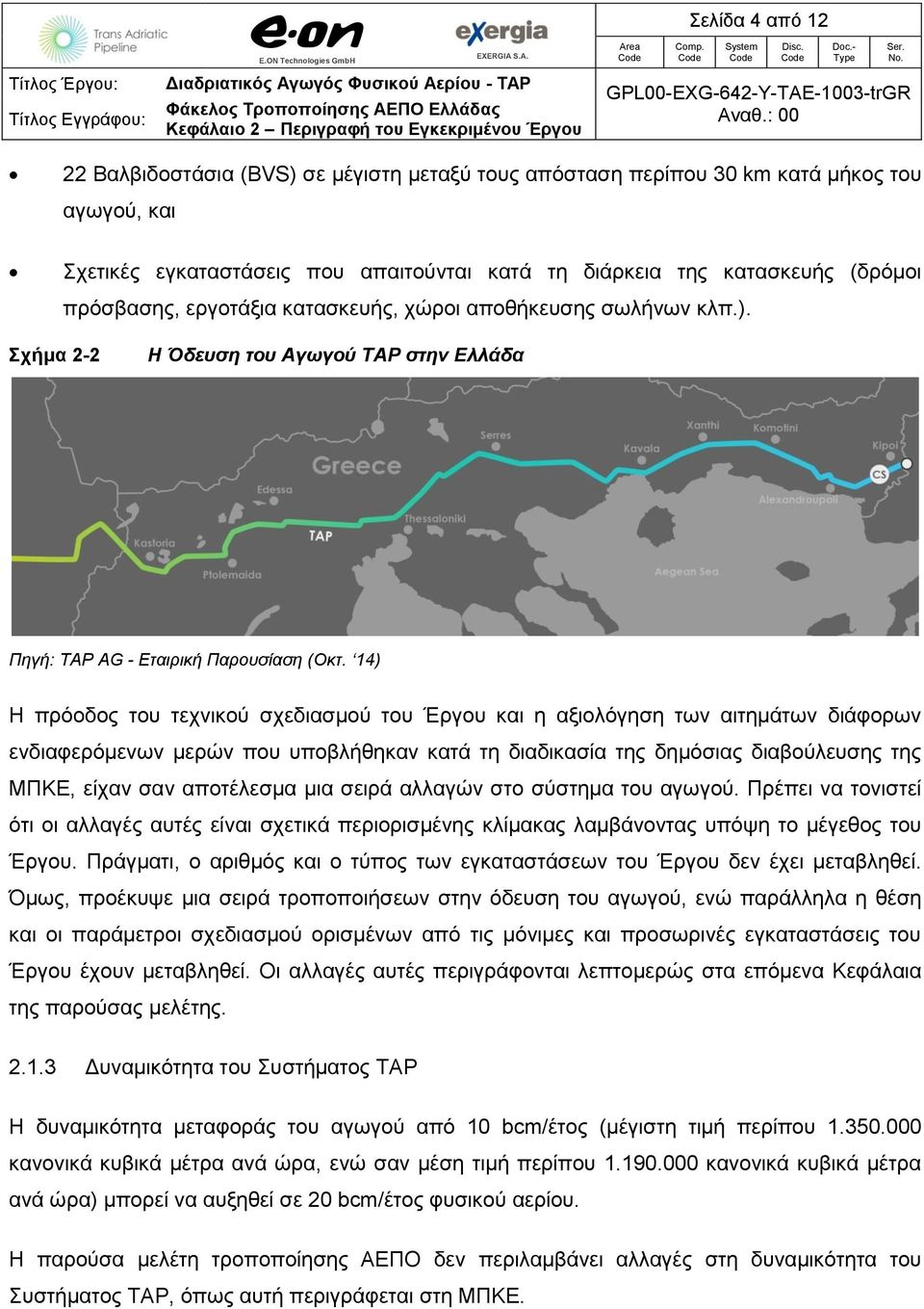 14) Η πρόοδος του τεχνικού σχεδιασμού του Έργου και η αξιολόγηση των αιτημάτων διάφορων ενδιαφερόμενων μερών που υποβλήθηκαν κατά τη διαδικασία της δημόσιας διαβούλευσης της ΜΠΚΕ, είχαν σαν