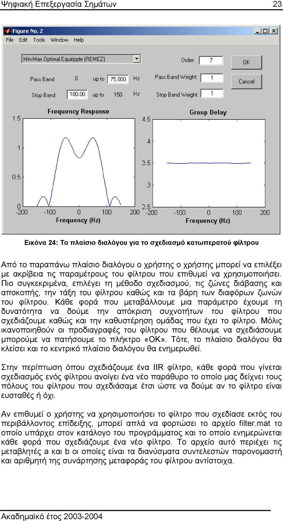 Κάθε φορά που µεταβάλλουµε µια παράµετρο έχουµε τη δυνατότητα να δούµε την απόκριση συχνοτήτων του φίλτρου που σχεδιάζουµε καθώς και την καθυστέρηση οµάδας που έχει το φίλτρο.