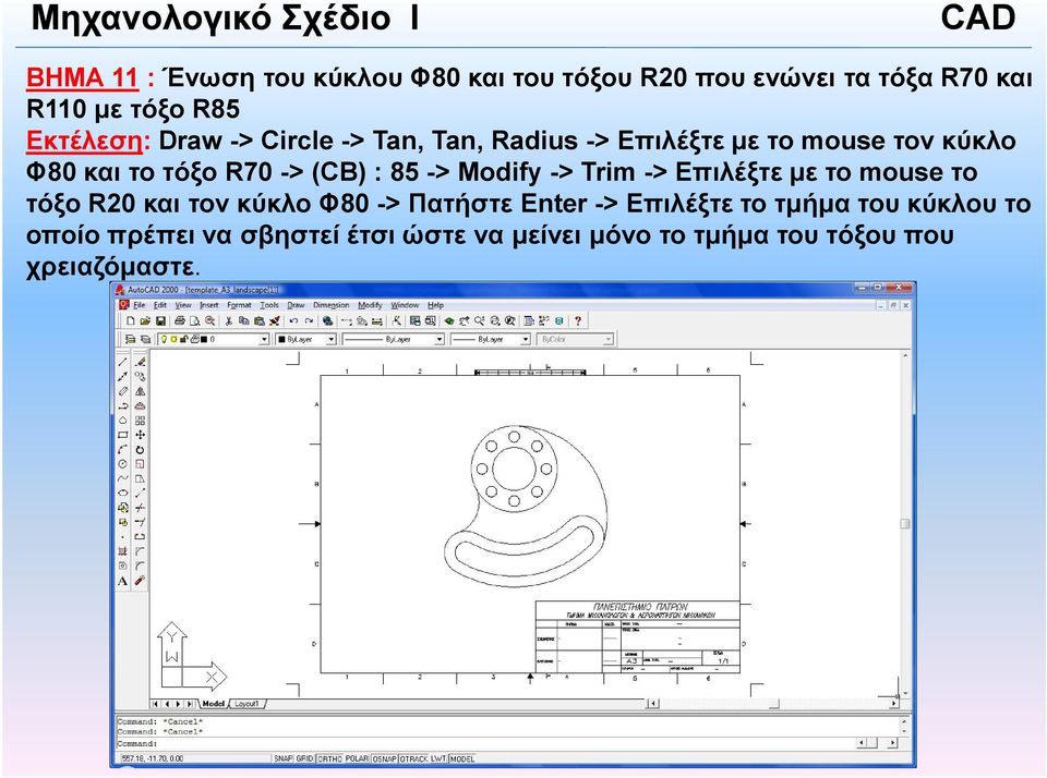 -> Modify -> Trim -> Επιλέξτε µε το mouse το τόξο R20 και τον κύκλο Φ80 -> Πατήστε Enter -> Επιλέξτε το