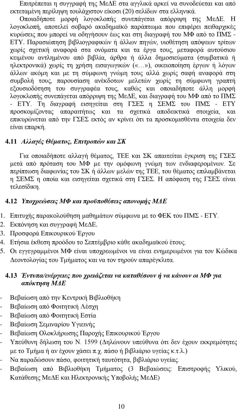 Παρασιώπηση βιβλιογραφικών ή άλλων πηγών, υιοθέτηση απόψεων τρίτων χωρίς σχετική αναφορά στα ονόματα και τα έργα τους, μεταφορά αυτούσιου κειμένου αντλημένου από βιβλία, άρθρα ή άλλα δημοσιεύματα