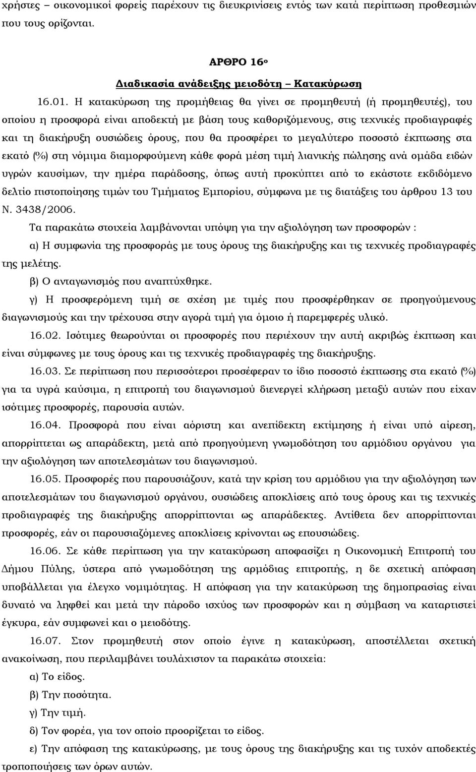 θα προσφέρει το μεγαλύτερο ποσοστό έκπτωσης στα εκατό (%) στη νόμιμα διαμορφούμενη κάθε φορά μέση τιμή λιανικής πώλησης ανά ομάδα ειδών υγρών καυσίμων, την ημέρα παράδοσης, όπως αυτή προκύπτει από το