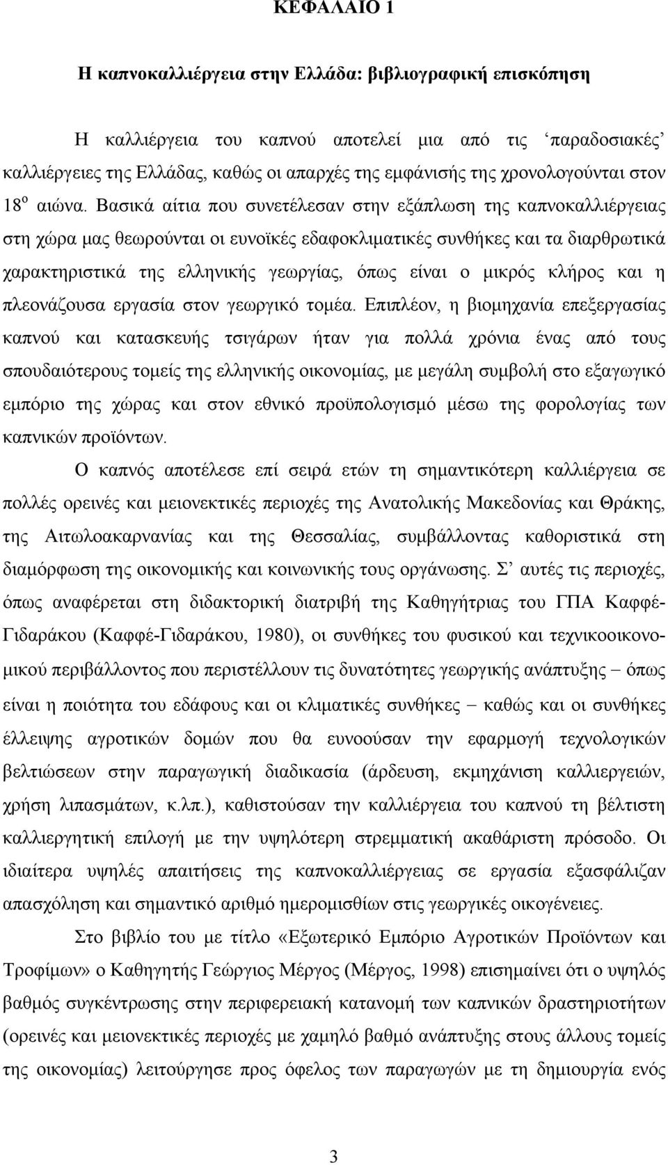 Βασικά αίτια που συνετέλεσαν στην εξάπλωση της καπνοκαλλιέργειας στη χώρα μας θεωρούνται οι ευνοϊκές εδαφοκλιματικές συνθήκες και τα διαρθρωτικά χαρακτηριστικά της ελληνικής γεωργίας, όπως είναι ο