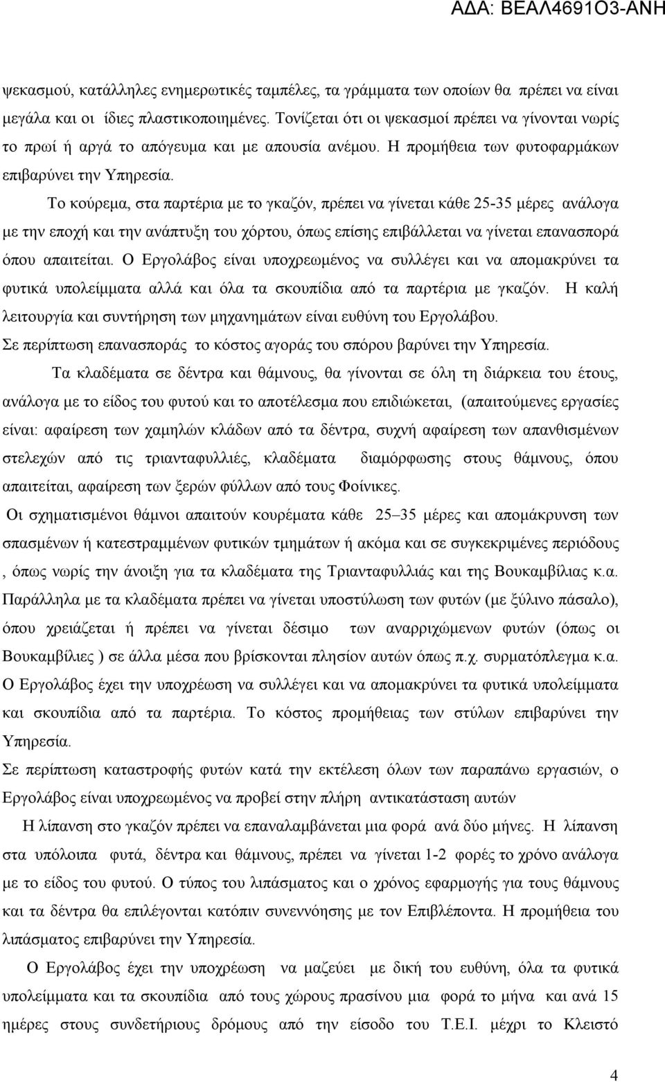 Το κούρεμα, στα παρτέρια με το γκαζόν, πρέπει να γίνεται κάθε 25-35 μέρες ανάλογα με την εποχή και την ανάπτυξη του χόρτου, όπως επίσης επιβάλλεται να γίνεται επανασπορά όπου απαιτείται.