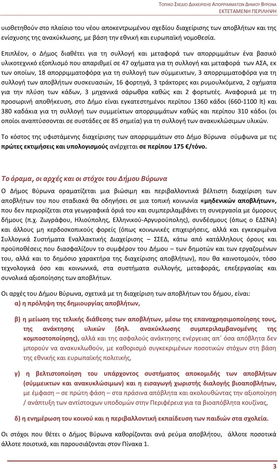 απορριμματοφόρα για τη συλλογή των σύμμεικτων, 3 απορριμματοφόρα για τη συλλογή των αποβλήτων συσκευασιών, 16 φορτηγά, 3 τράκτορες και ρυμουλκόμενα, 2 οχήματα για την πλύση των κάδων, 3 μηχανικά