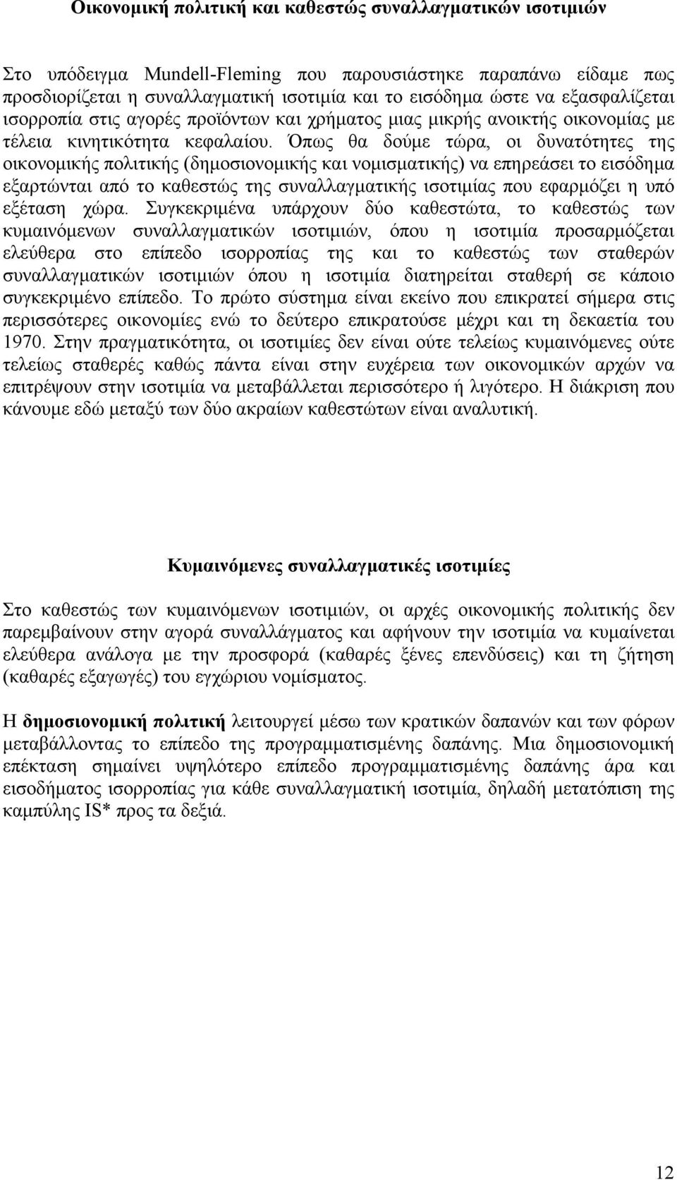 Όπως θα δούμε τώρα, οι δυνατότητες της οικονομικής πολιτικής (δημοσιονομικής και νομισματικής) να επηρεάσει το εισόδημα εξαρτώνται από το καθεστώς της συναλλαγματικής ισοτιμίας που εφαρμόζει η υπό