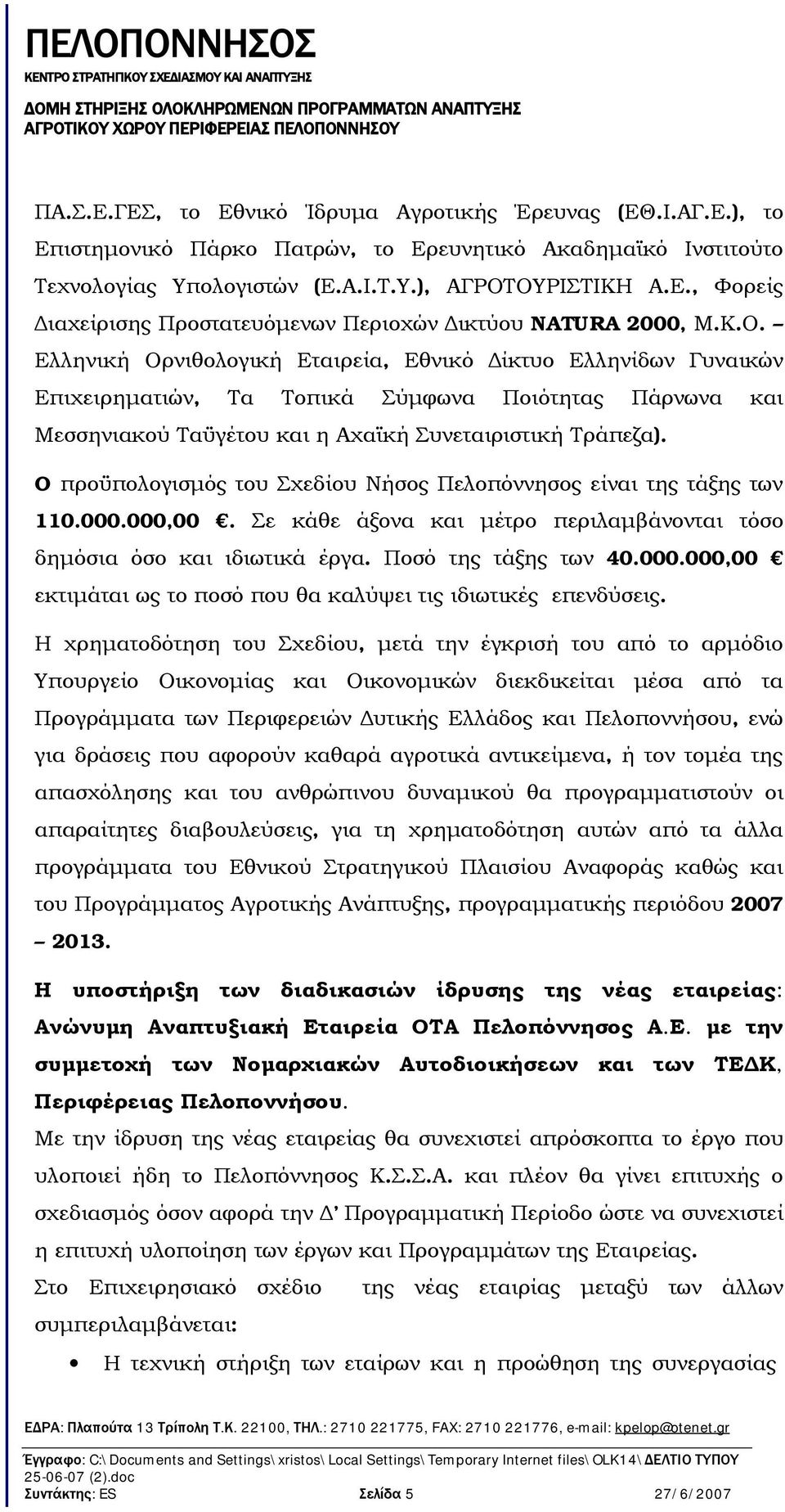 O προϋπολογισμός του Σχεδίου Νήσος Πελοπόννησος είναι της τάξης των 110.000.000,00. Σε κάθε άξονα και μέτρο περιλαμβάνονται τόσο δημόσια όσο και ιδιωτικά έργα. Ποσό της τάξης των 40.000.000,00 εκτιμάται ως το ποσό που θα καλύψει τις ιδιωτικές επενδύσεις.