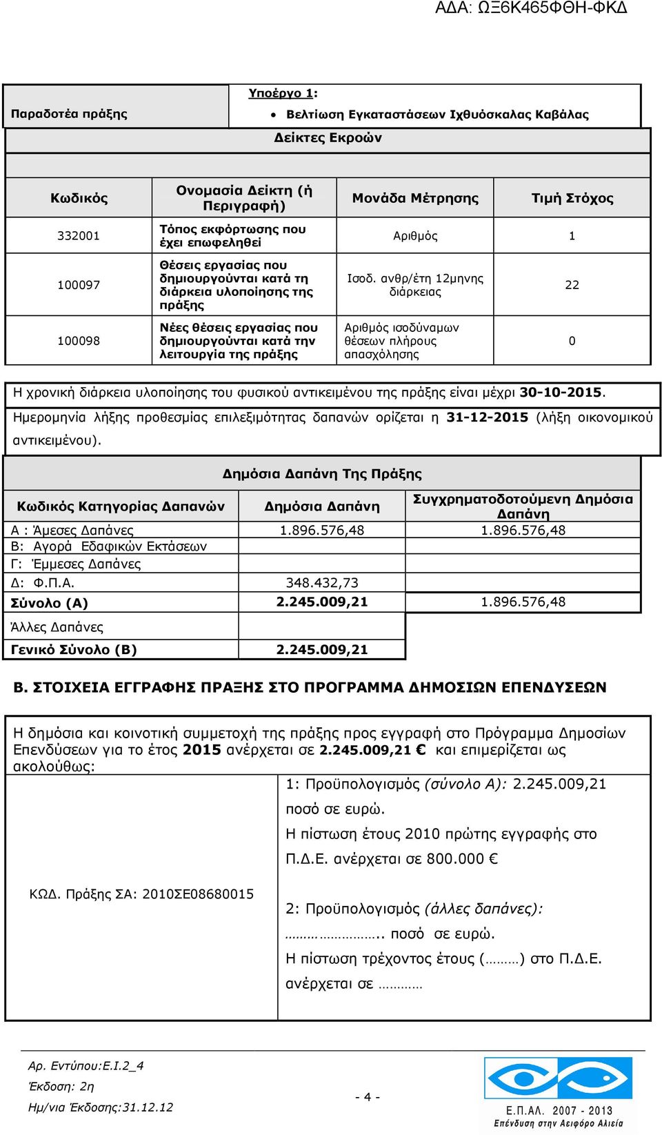 ανθρ/έτη 12µηνης διάρκειας 22 100098 Νέες θέσεις εργασίας που δηµιουργούνται κατά την λειτουργία της πράξης Αριθµός ισοδύναµων θέσεων πλήρους απασχόλησης 0 Η χρονική διάρκεια υλοποίησης του φυσικού