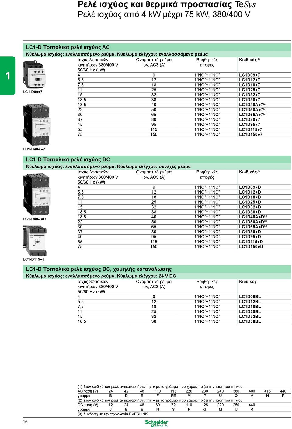 NC LC1D18 7 11 25 1 NO +1 NC LC1D25 7 15 32 1 NO +1 NC LC1D32 7 18,5 38 1 NO +1 NC LC1D38 7 18,5 40 1 NO +1 NC LC1D40Α 7 (3) 22 50 1 NO +1 NC LC1D50Α 7 (3) 30 65 1 NO +1 NC LC1D65Α 7 (3) 37 80 1 NO