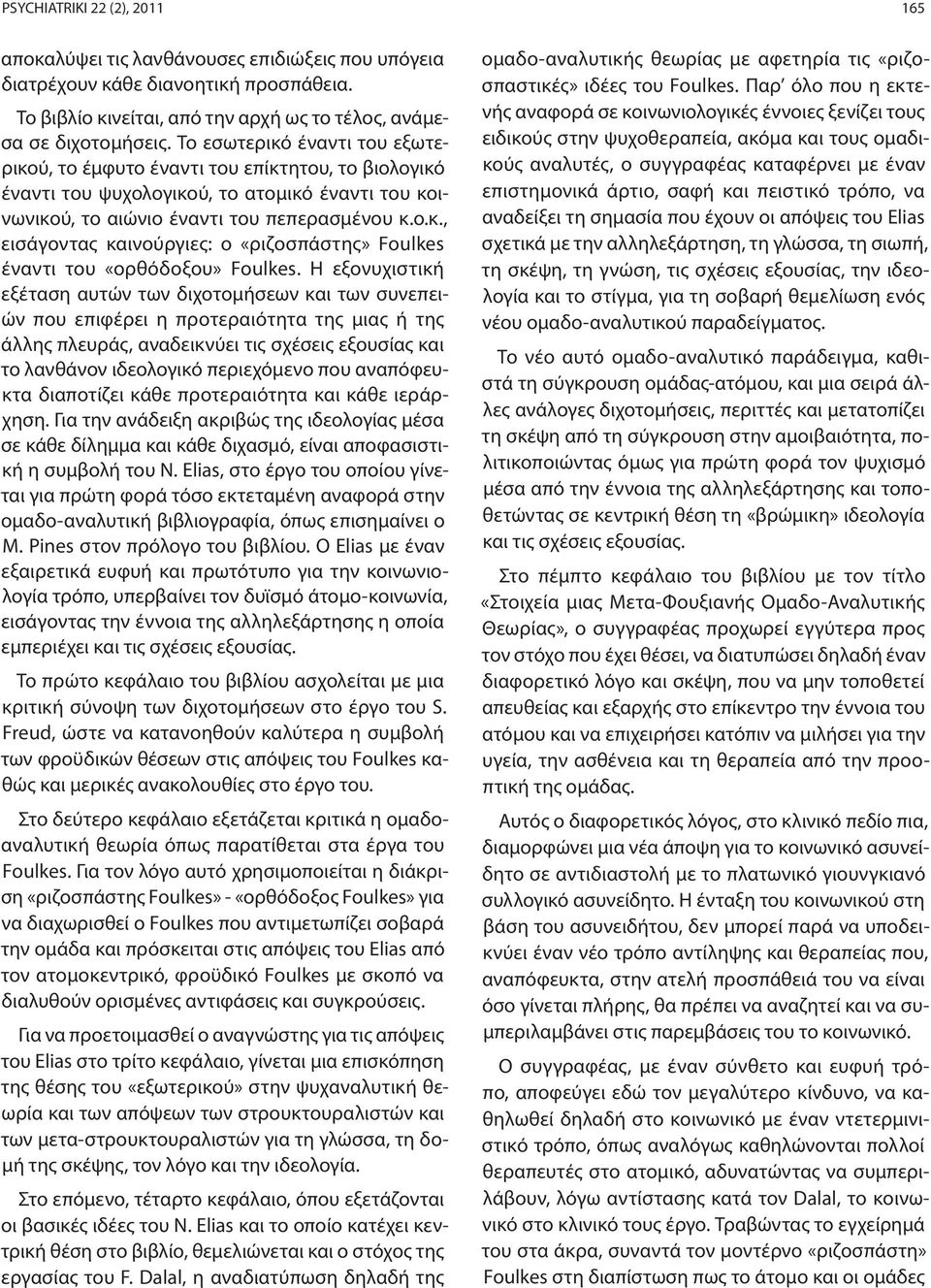 Η εξονυχιστική εξέταση αυτών των διχοτομήσεων και των συνεπειών που επιφέρει η προτεραιότητα της μιας ή της άλλης πλευράς, αναδεικνύει τις σχέσεις εξουσίας και το λανθάνον ιδεολογικό περιεχόμενο που