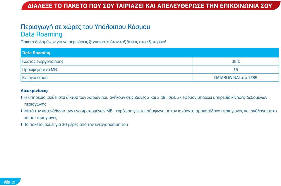 Data Roaming Κόστος ενεργοποίησης 35 Προσφερόμενα ΜΒ 15 Ενεργοποίηση DATAROW NAI στο 1285 H υπηρεσία ισχύει στα δίκτυα των χωρών που ανήκουν στις Ζώνες 2