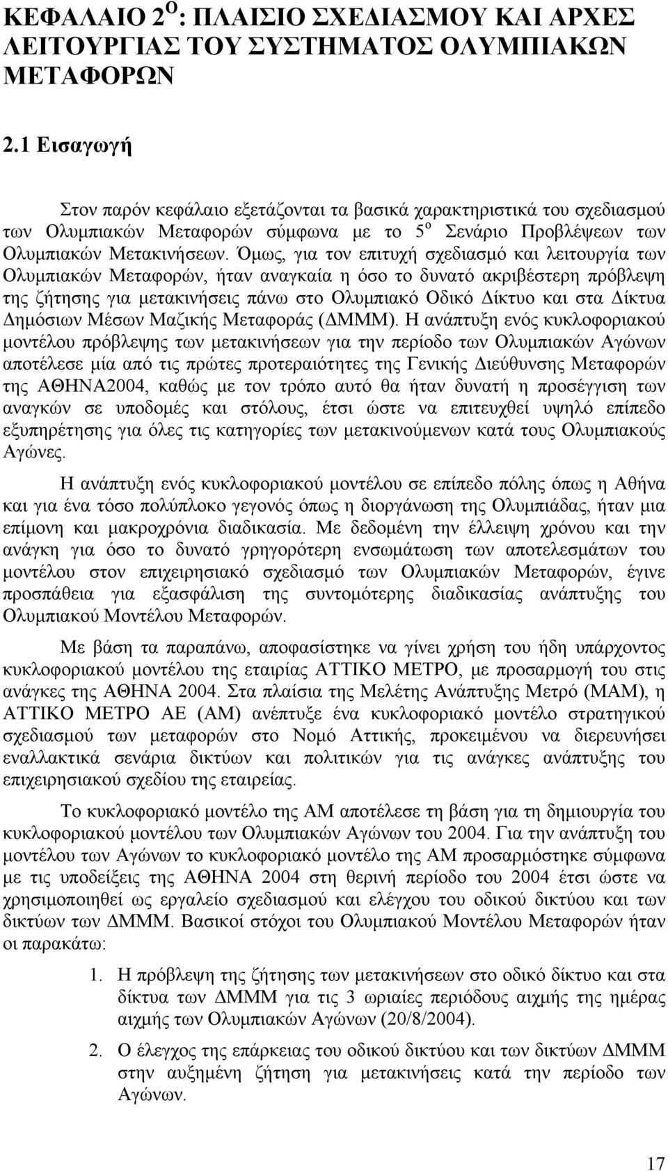 Όμως, για τον επιτυχή σχεδιασμό και λειτουργία των Ολυμπιακών Μεταφορών, ήταν αναγκαία η όσο το δυνατό ακριβέστερη πρόβλεψη της ζήτησης για μετακινήσεις πάνω στο Ολυμπιακό Οδικό Δίκτυο και στα Δίκτυα