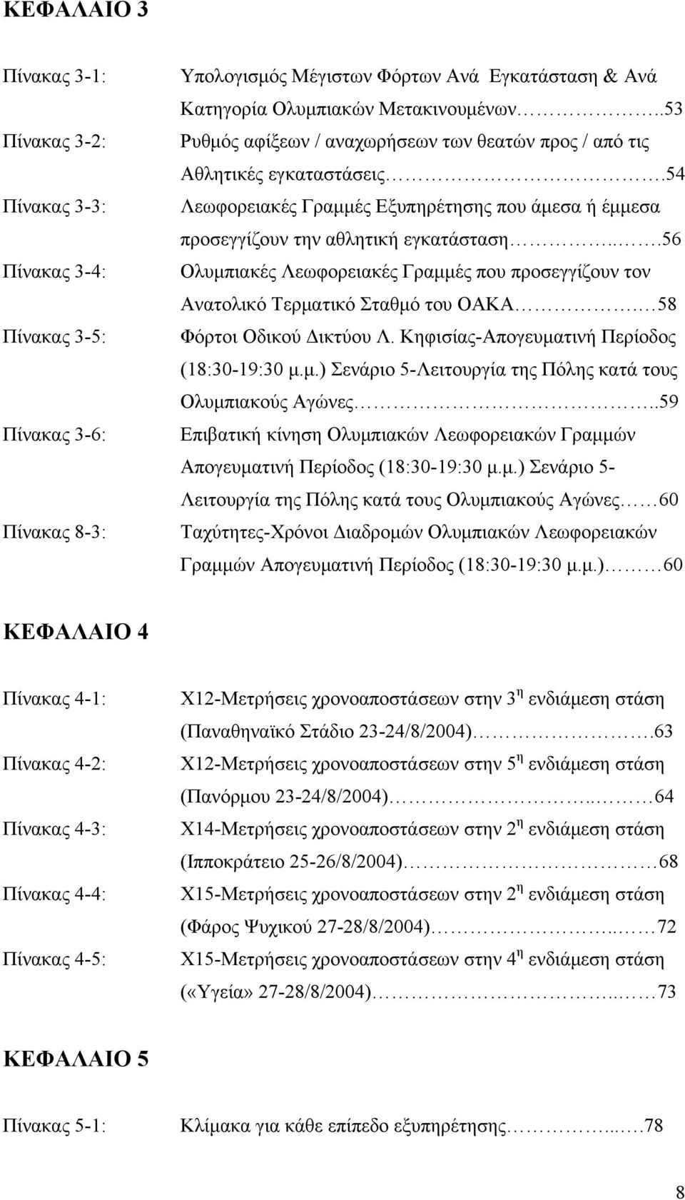 ..56 Ολυμπιακές Λεωφορειακές Γραμμές που προσεγγίζουν τον Ανατολικό Τερματικό Σταθμό του ΟΑΚΑ. 58 Φόρτοι Οδικού Δικτύου Λ. Κηφισίας-Απογευματινή Περίοδος (18:30-19:30 μ.μ.) Σενάριο 5-Λειτουργία της Πόλης κατά τους Ολυμπιακούς Αγώνες.