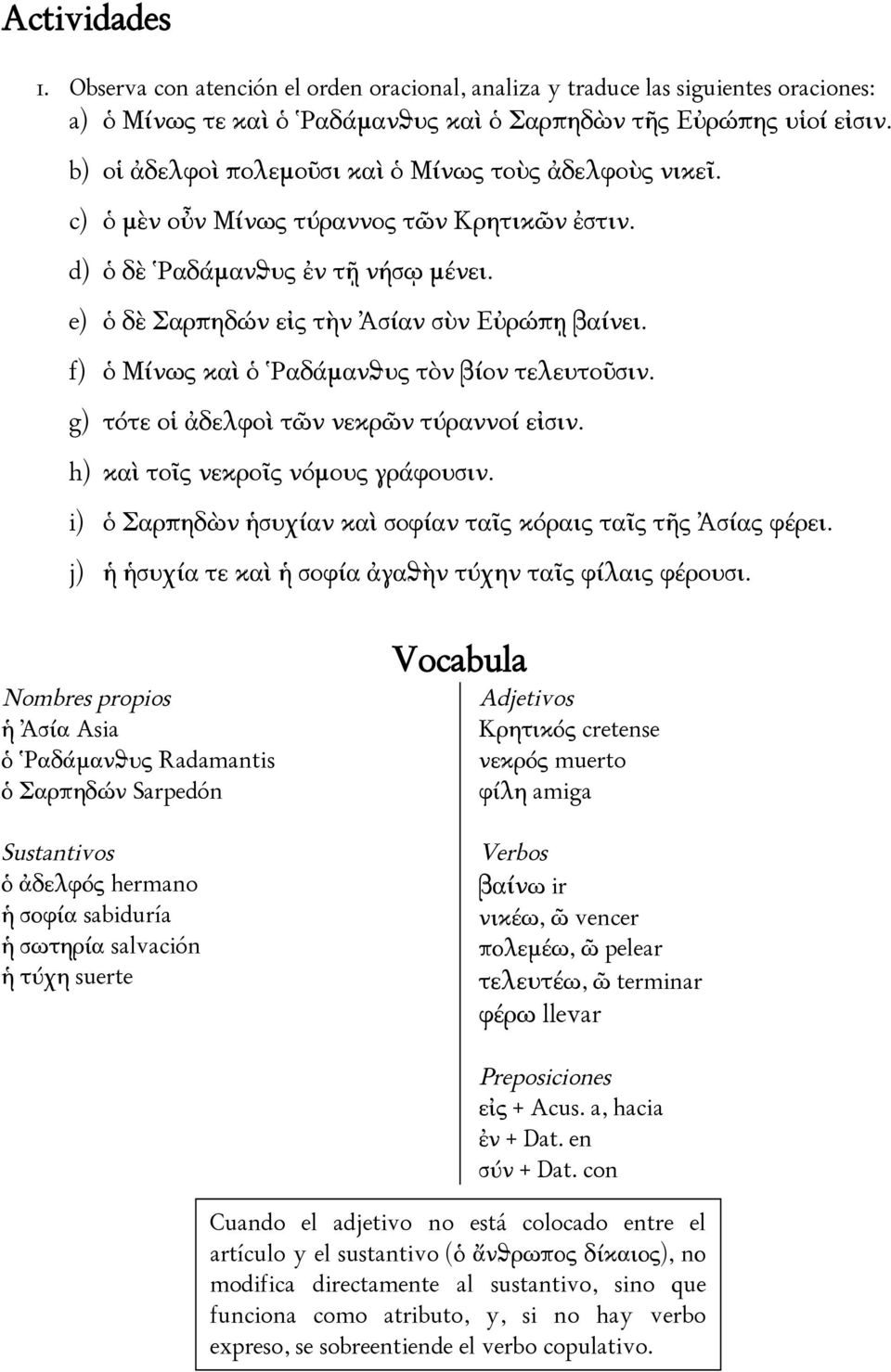 f) ὁ Μίνως καὶ ὁ Ῥαδάμανθυς τὸν βίον τελευτοῦσιν. g) τότε οἱ ἀδελφοὶ τῶν νεκρῶν τύραννοί εἰσιν. h) καὶ τοῖς νεκροῖς νόμους γράφουσιν. i) ὁ Σαρπηδὼν ἡσυχίαν καὶ σοφίαν ταῖς κόραις ταῖς τῆς Ἀσίας φέρει.