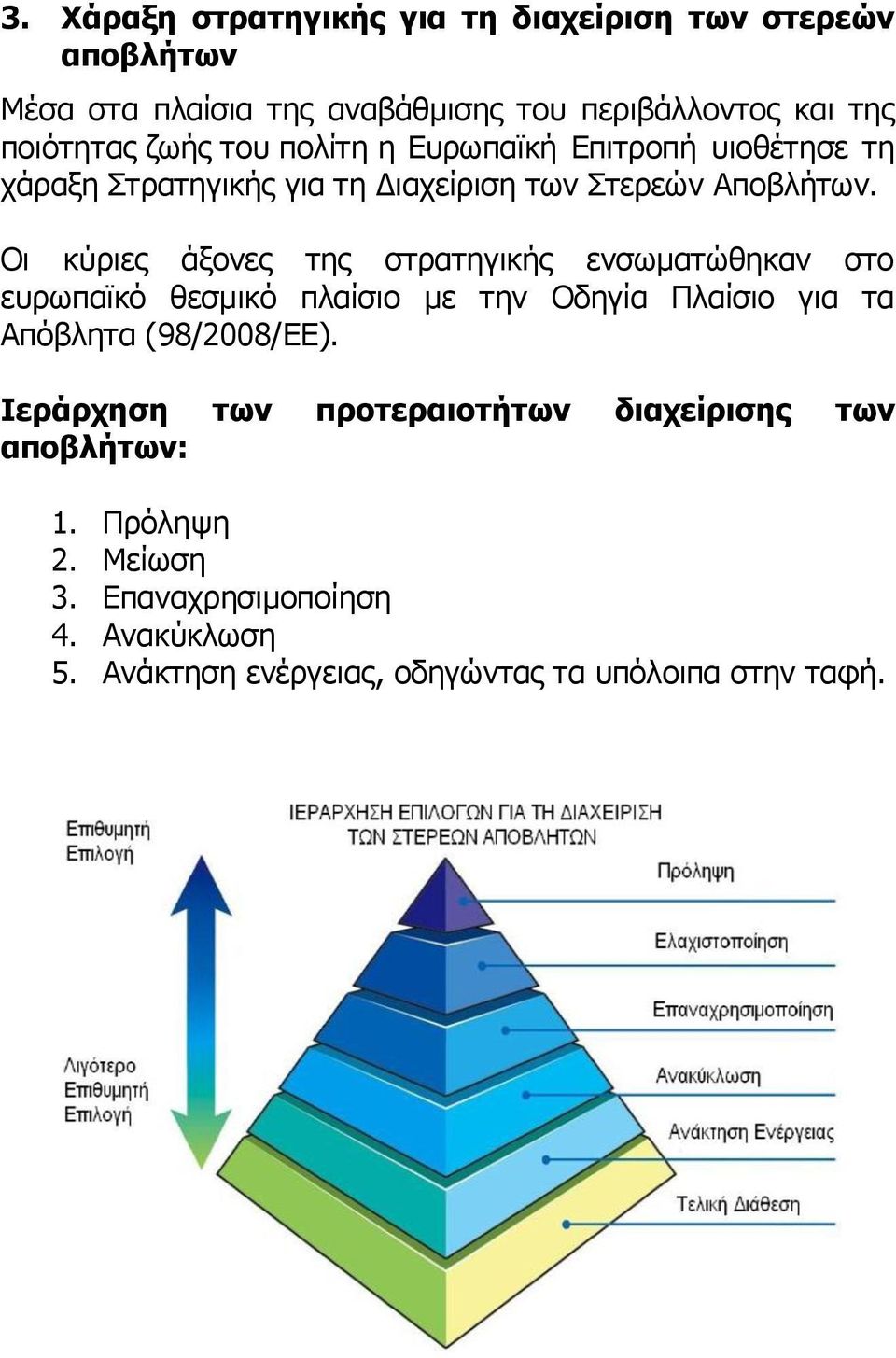 Οι κύριες άξονες της στρατηγικής ενσωματώθηκαν στο ευρωπαϊκό θεσμικό πλαίσιο με την Οδηγία Πλαίσιο για τα Απόβλητα (98/2008/ΕΕ).