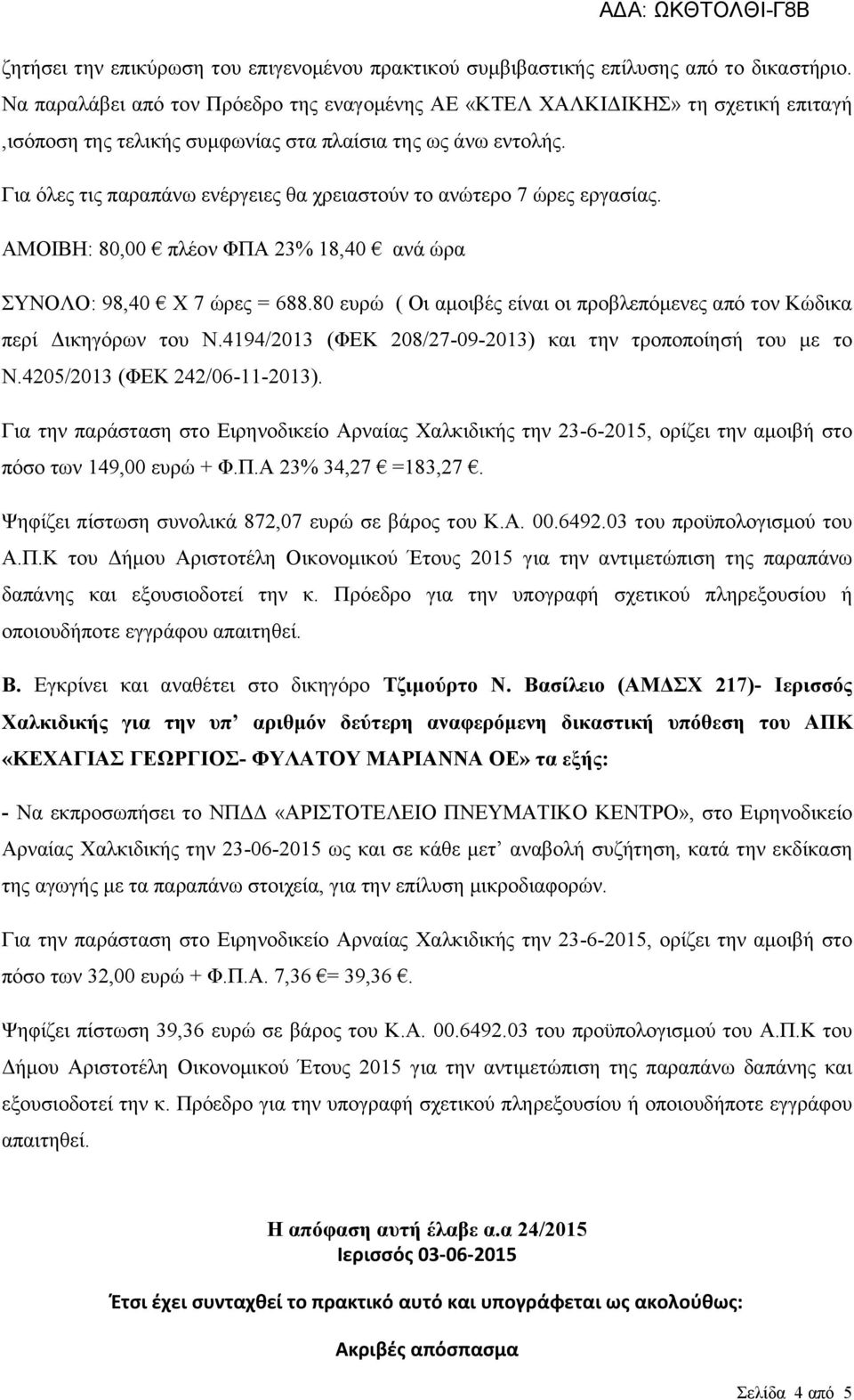 Για όλες τις παραπάνω ενέργειες θα χρειαστούν το ανώτερο 7 ώρες εργασίας. ΑΜΟΙΒΗ: 80,00 πλέον ΦΠΑ 23% 18,40 ανά ώρα ΣΥΝΟΛΟ: 98,40 X 7 ώρες = 688.