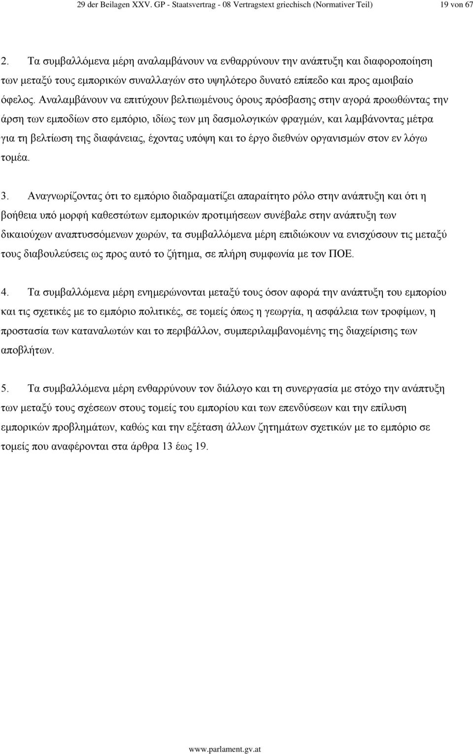 Αναλαµβάνουν να επιτύχουν βελτιωµένους όρους πρόσβασης στην αγορά προωθώντας την άρση των εµποδίων στο εµπόριο, ιδίως των µη δασµολογικών φραγµών, και λαµβάνοντας µέτρα για τη βελτίωση της