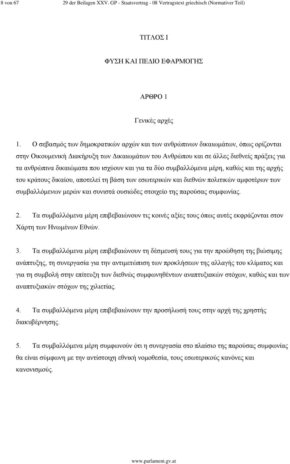 ισχύουν και για τα δύο συµβαλλόµενα µέρη, καθώς και της αρχής του κράτους δικαίου, αποτελεί τη βάση των εσωτερικών και διεθνών πολιτικών αµφοτέρων των συµβαλλόµενων µερών και συνιστά ουσιώδες