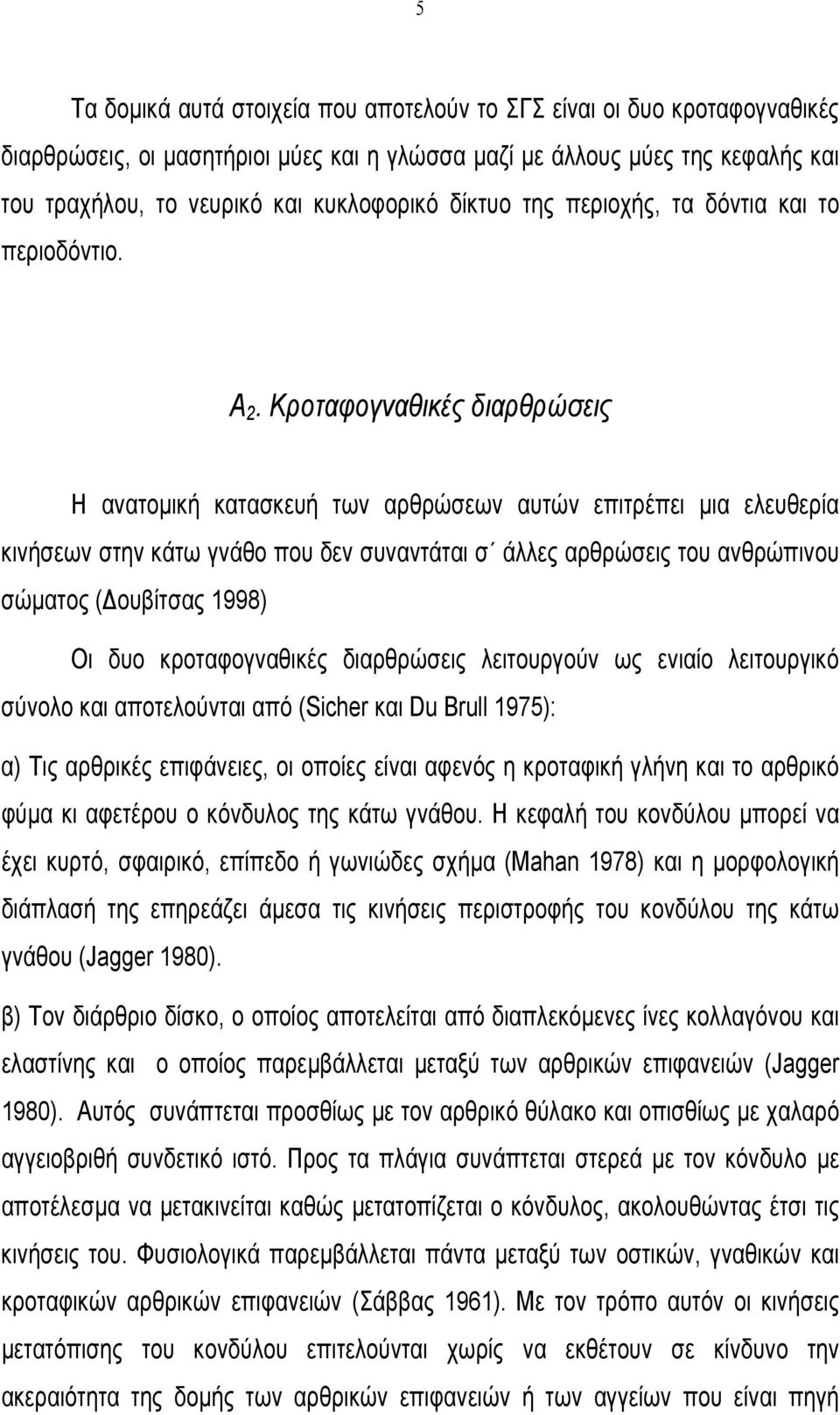 Κροταφογναθικές διαρθρώσεις Η ανατοµική κατασκευή των αρθρώσεων αυτών επιτρέπει µια ελευθερία κινήσεων στην κάτω γνάθο που δεν συναντάται σ άλλες αρθρώσεις του ανθρώπινου σώµατος ( ουβίτσας 1998) Οι