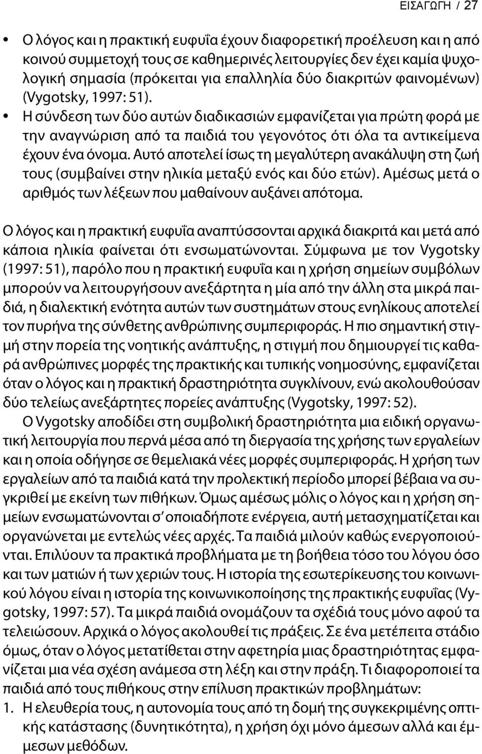 Αυτό αποτελεί ίσως τη μεγαλύτερη ανακάλυψη στη ζωή τους (συμβαίνει στην ηλικία μεταξύ ενός και δύο ετών). Αμέσως μετά ο αριθμός των λέξεων που μαθαίνουν αυξάνει απότομα.