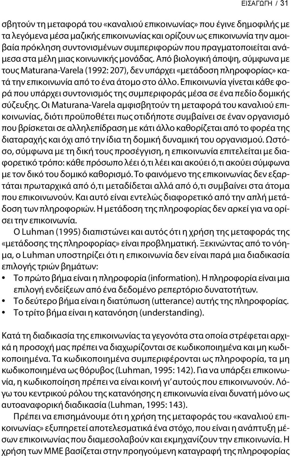 Από βιολογική άποψη, σύμφωνα με τους Maturana-Varela (1992: 207), δεν υπάρχει «μετάδοση πληροφορίας» κατά την επικοινωνία από το ένα άτομο στο άλλο.