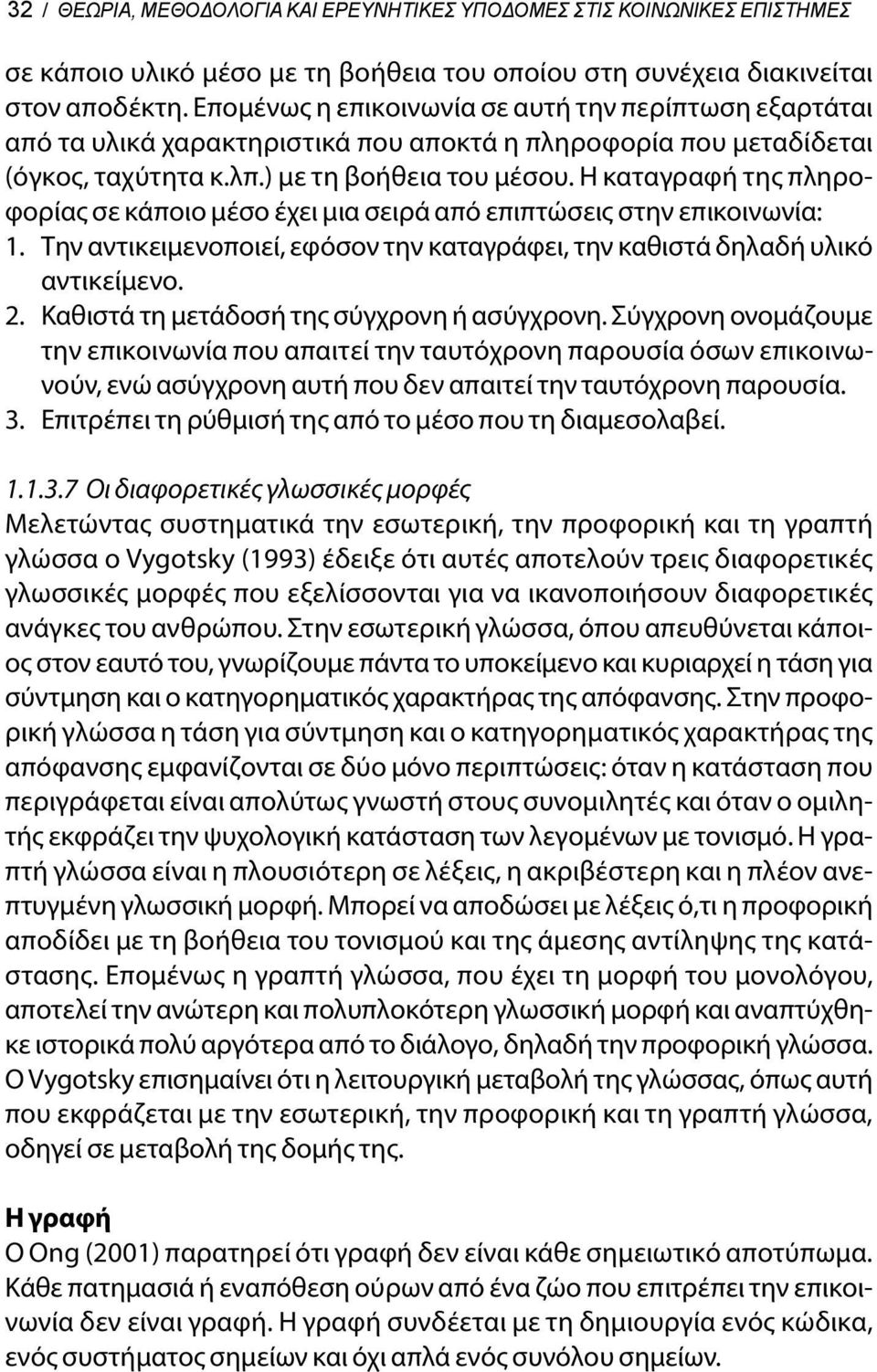 Η καταγραφή της πληροφορίας σε κάποιο μέσο έχει μια σειρά από επιπτώσεις στην επικοινωνία: 1. Την αντικειμενοποιεί, εφόσον την καταγράφει, την καθιστά δηλαδή υλικό αντικείμενο. 2.