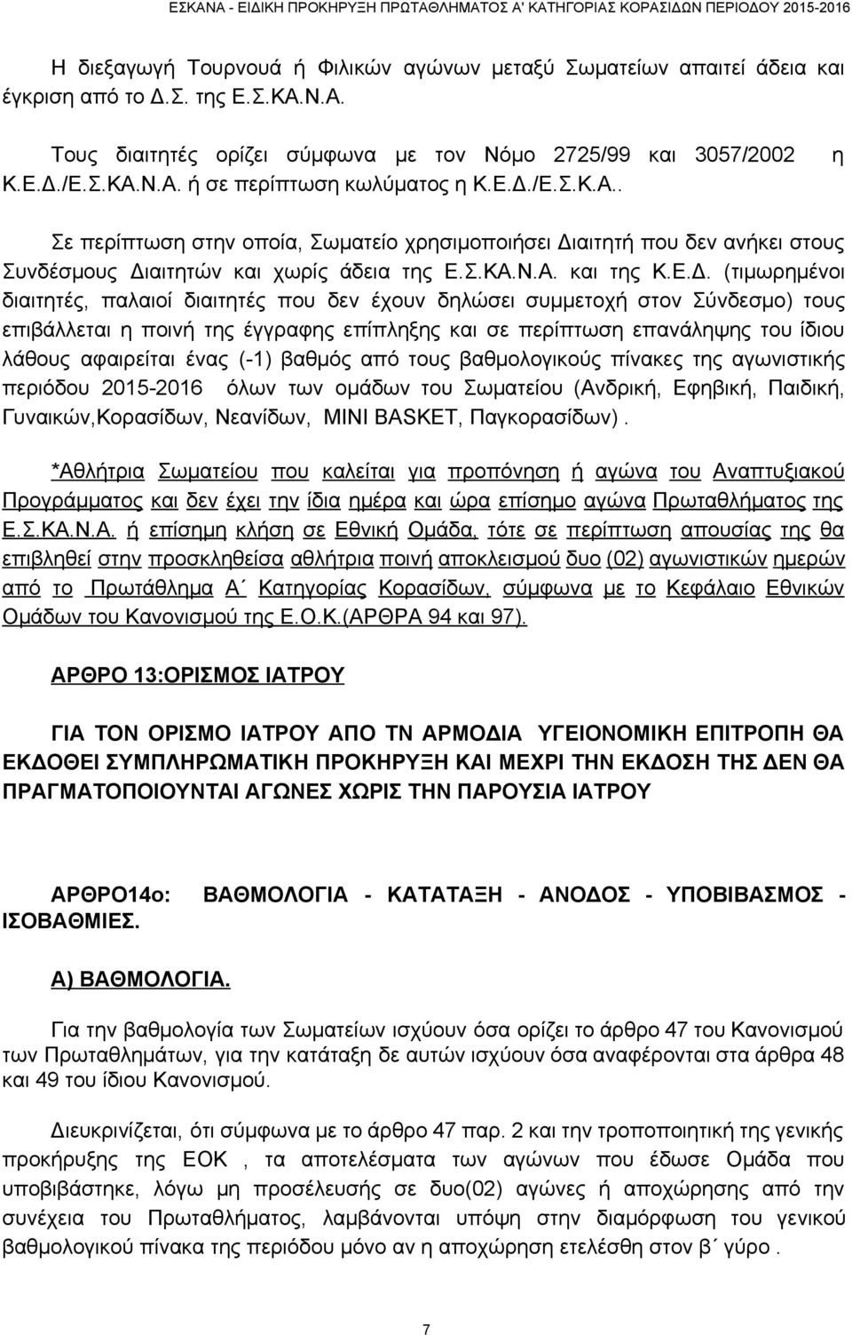 διαιτητές που δεν έχουν δηλώσει συμμετοχή στον Σύνδεσμο) τους επιβάλλεται η ποινή της έγγραφης επίπληξης και σε περίπτωση επανάληψης του ίδιου λάθους αφαιρείται ένας ( 1) βαθμός από τους