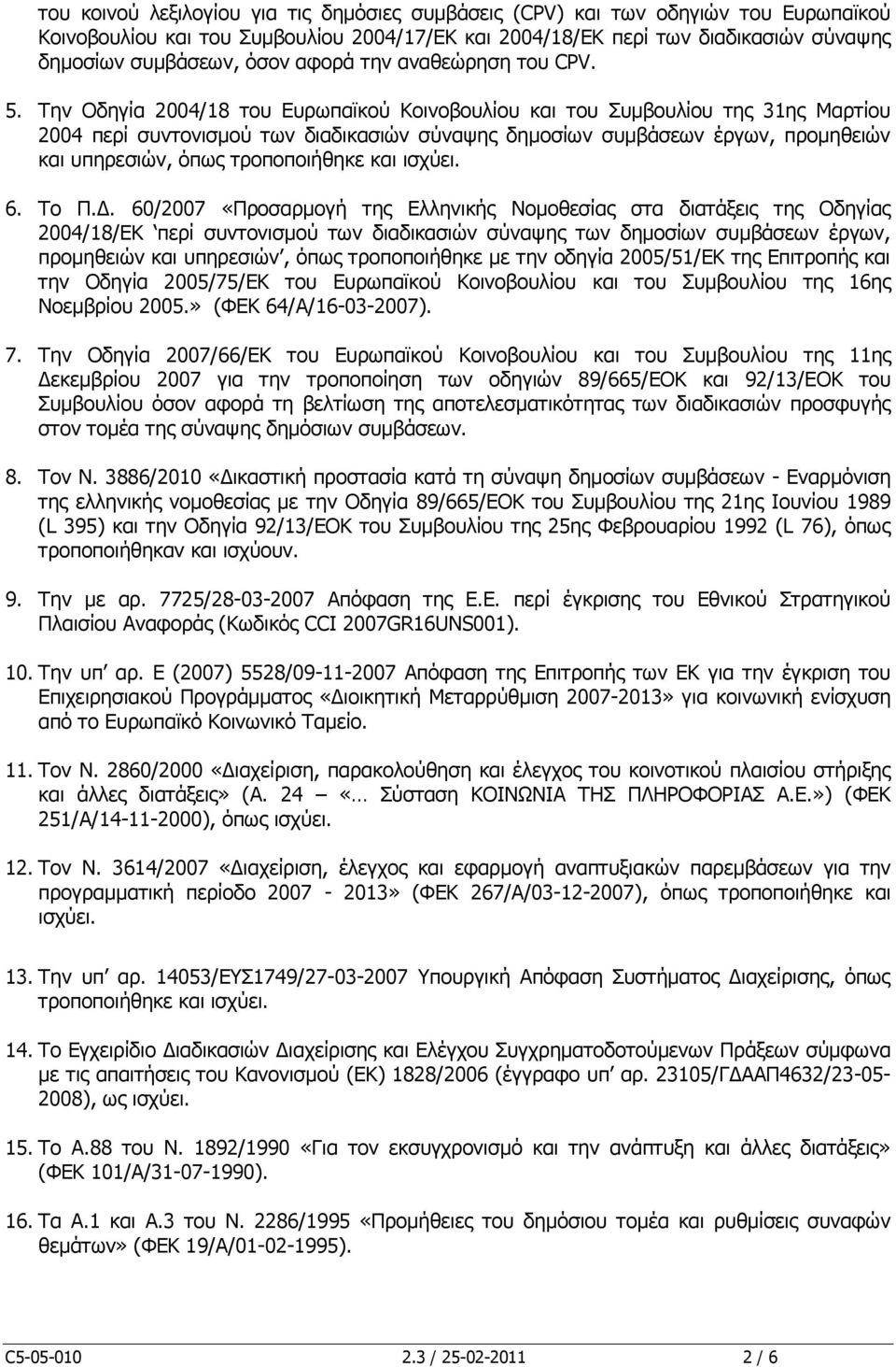 Την Οδηγία 2004/18 του Ευρωπαϊκού Κοινοβουλίου και του Συμβουλίου της 31ης Μαρτίου 2004 περί συντονισμού των διαδικασιών σύναψης δημοσίων συμβάσεων έργων, προμηθειών και υπηρεσιών, όπως τροποποιήθηκε