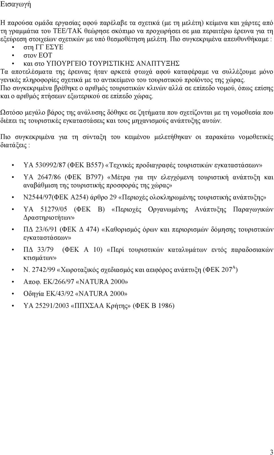 Πιο συγκεκριµένα απευθυνθήκαµε : στη ΓΓ ΕΣΥΕ στον ΕΟΤ και στο ΥΠΟΥΡΓΕΙΟ ΤΟΥΡΙΣΤΙΚΗΣ ΑΝΑΠΤΥΞΗΣ Τα αποτελέσµατα της έρευνας ήταν αρκετά φτωχά αφού καταφέραµε να συλλέξουµε µόνο γενικές πληροφορίες