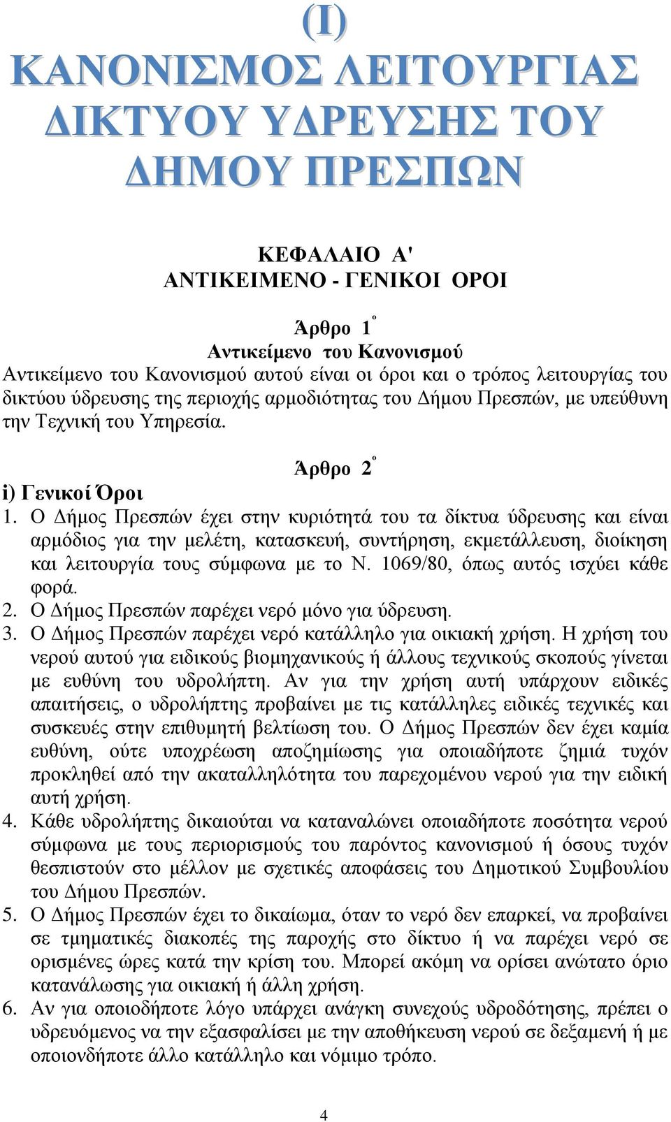 Ο Δήμος Πρεσπών έχει στην κυριότητά του τα δίκτυα ύδρευσης και είναι αρμόδιος για την μελέτη, κατασκευή, συντήρηση, εκμετάλλευση, διοίκηση και λειτουργία τους σύμφωνα με το Ν.