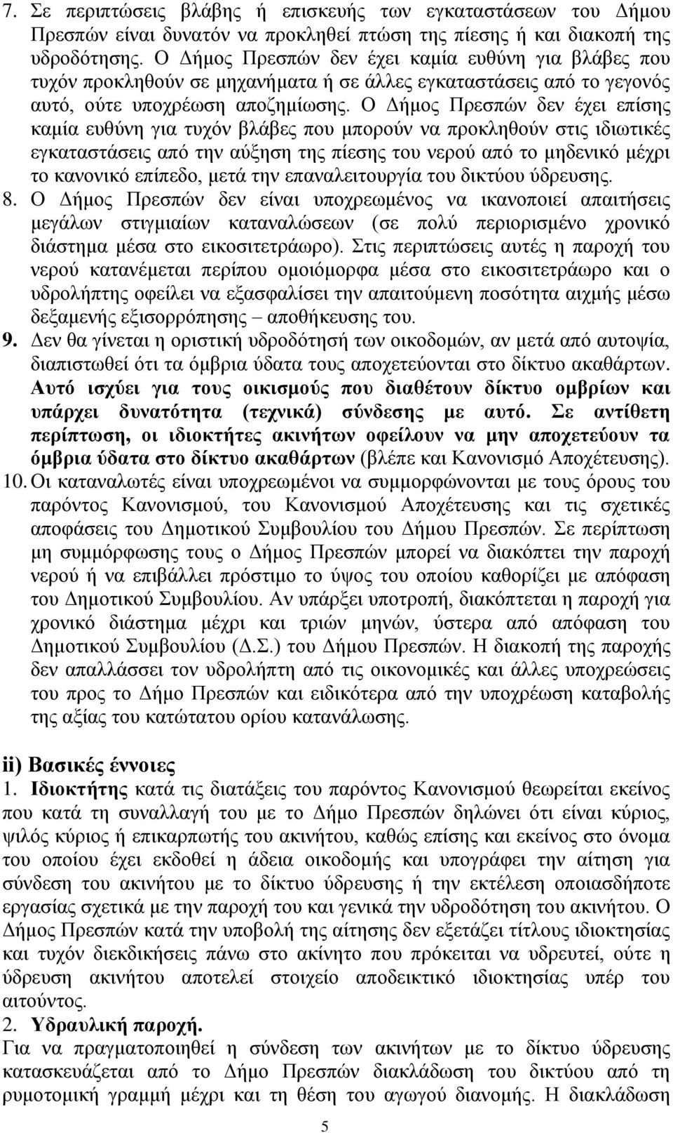 Ο Δήμος Πρεσπών δεν έχει επίσης καμία ευθύνη για τυχόν βλάβες που μπορούν να προκληθούν στις ιδιωτικές εγκαταστάσεις από την αύξηση της πίεσης του νερού από το μηδενικό μέχρι το κανονικό επίπεδο,