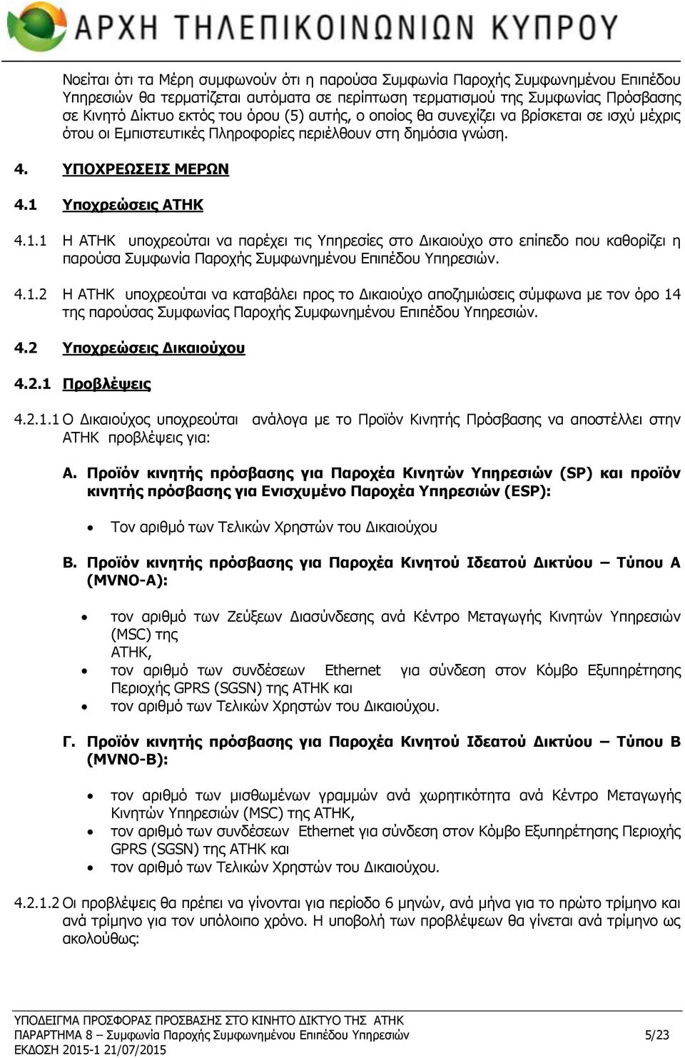 Υποχρεώσεις ΑΤΗΚ 4.1.1 Η ΑΤΗΚ υποχρεούται να παρέχει τις Υπηρεσίες στο Δικαιούχο στο επίπεδο που καθορίζει η παρούσα Συμφωνία Παροχής Συμφωνημένου Επιπέδου Υπηρεσιών. 4.1.2 Η ΑΤΗΚ υποχρεούται να καταβάλει προς το Δικαιούχο αποζημιώσεις σύμφωνα με τον όρο 14 της παρούσας Συμφωνίας Παροχής Συμφωνημένου Επιπέδου Υπηρεσιών.