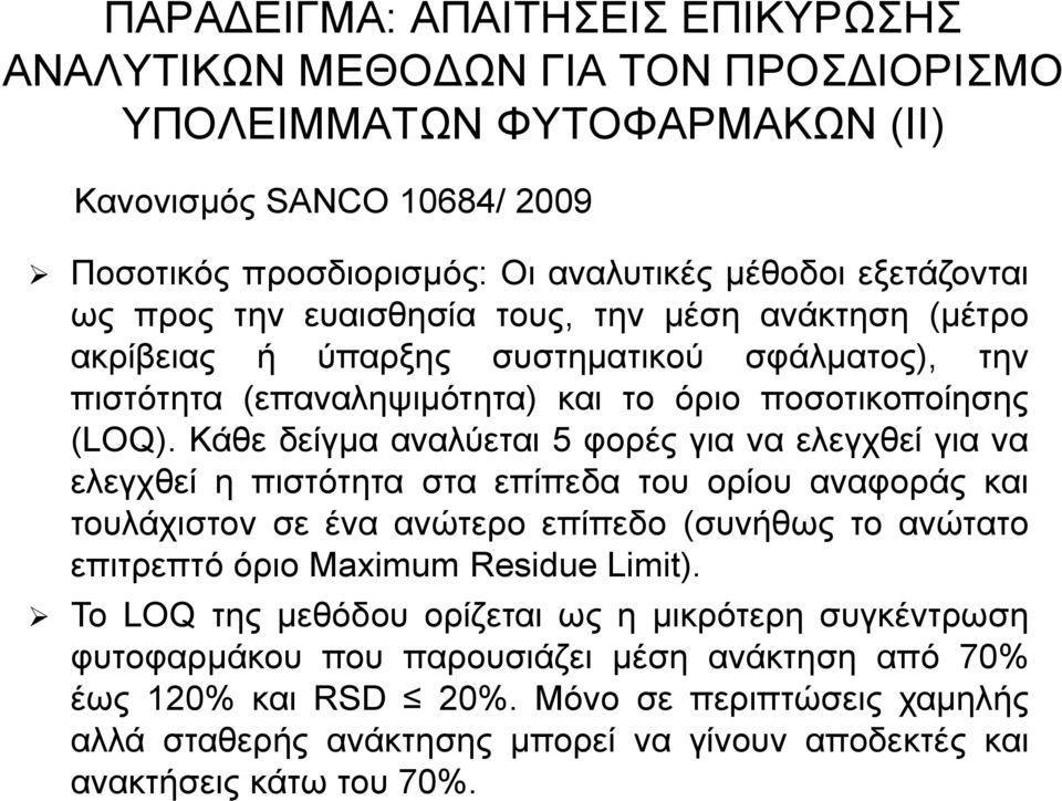 Κάθε δείγμα αναλύεται 5 φορές για να ελεγχθεί για να ελεγχθεί η πιστότητα στα επίπεδα του ορίου αναφοράς και τουλάχιστον σε ένα ανώτερο επίπεδο (συνήθως το ανώτατο επιτρεπτό όριο Maximum Residue