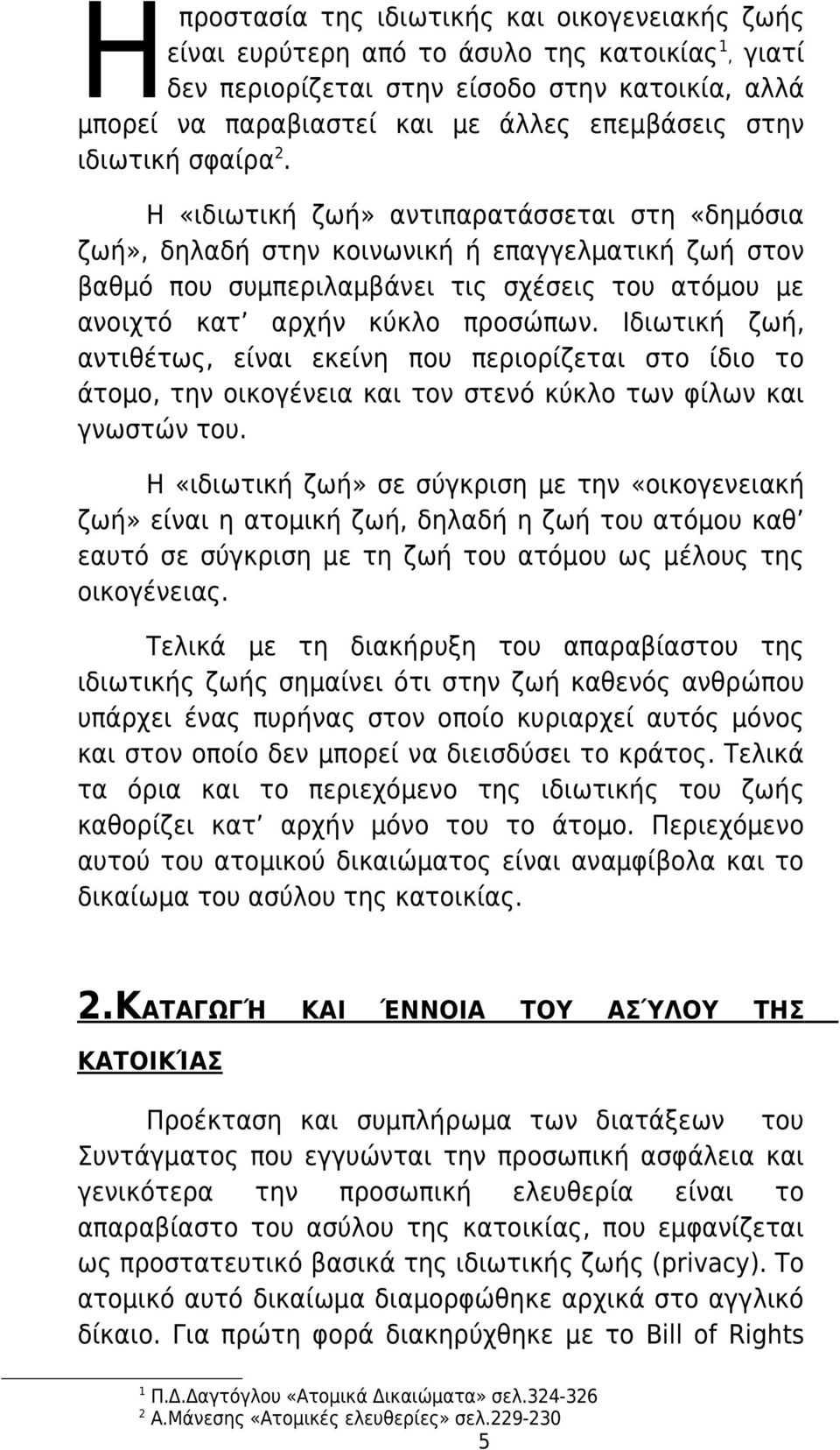 Η «ιδιωτική ζωή» αντιπαρατάσσεται στη «δημόσια ζωή», δηλαδή στην κοινωνική ή επαγγελματική ζωή στον βαθμό που συμπεριλαμβάνει τις σχέσεις του ατόμου με ανοιχτό κατ αρχήν κύκλο προσώπων.