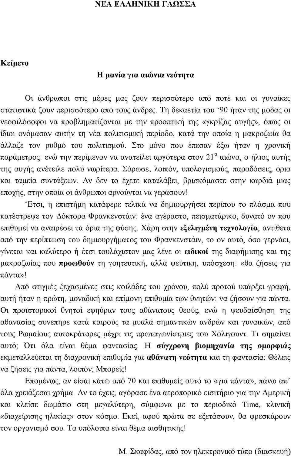 άλλαζε τον ρυθμό του πολιτισμού. Στο μόνο που έπεσαν έξω ήταν η χρονική παράμετρος: ενώ την περίμεναν να ανατείλει αργότερα στον 21 ο αιώνα, ο ήλιος αυτής της αυγής ανέτειλε πολύ νωρίτερα.