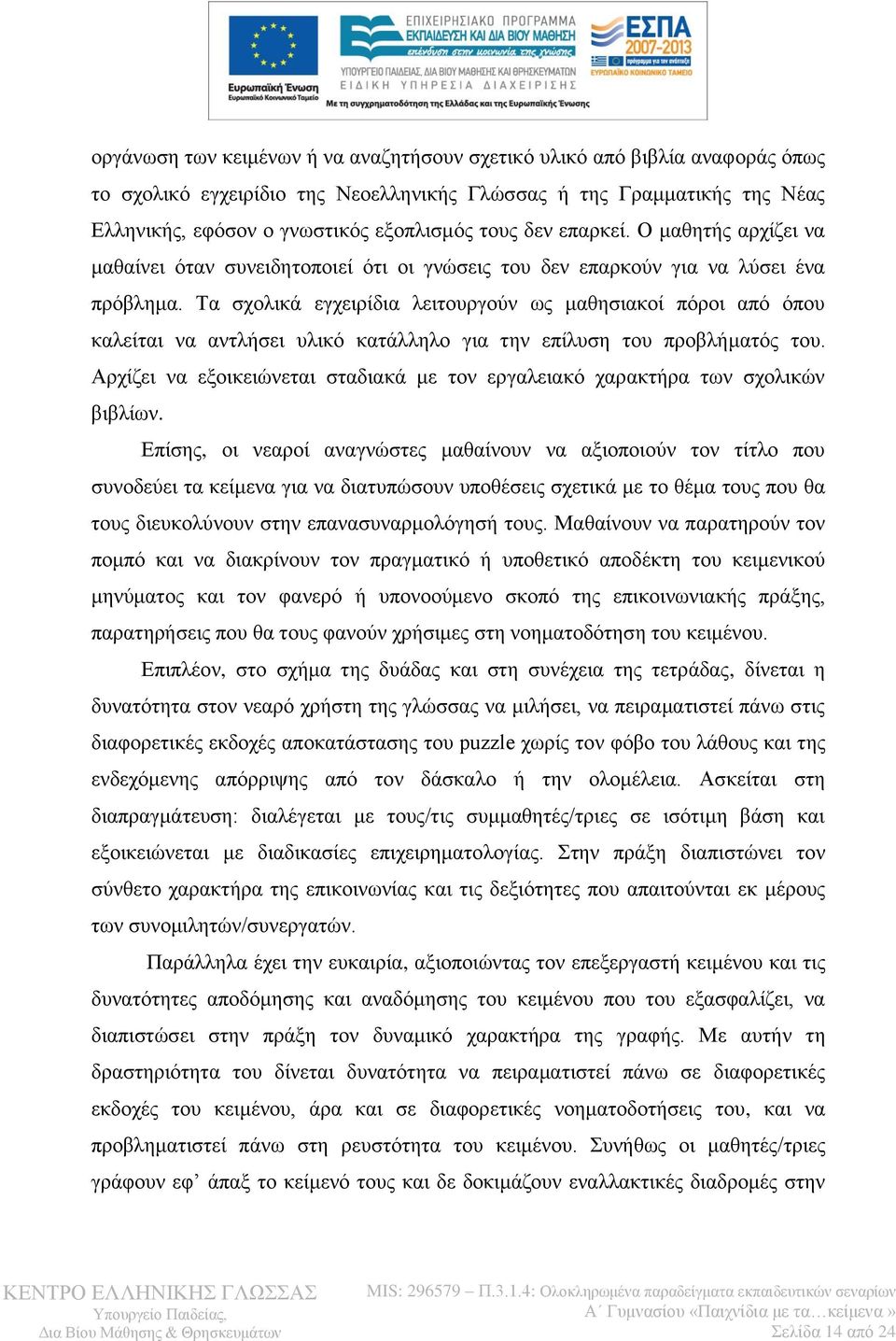 Τα σχολικά εγχειρίδια λειτουργούν ως μαθησιακοί πόροι από όπου καλείται να αντλήσει υλικό κατάλληλο για την επίλυση του προβλήματός του.