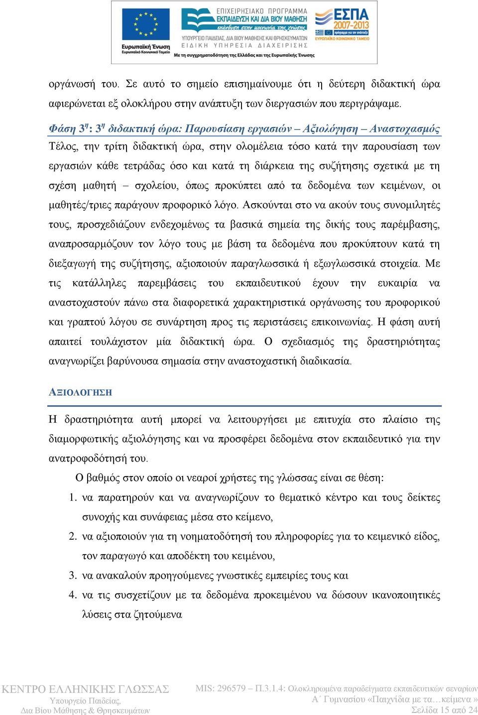 της συζήτησης σχετικά με τη σχέση μαθητή σχολείου, όπως προκύπτει από τα δεδομένα των κειμένων, οι μαθητές/τριες παράγουν προφορικό λόγο.