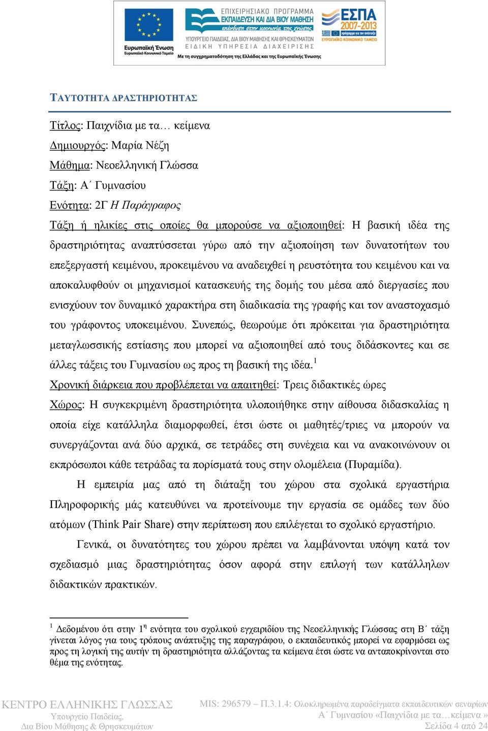 μηχανισμοί κατασκευής της δομής του μέσα από διεργασίες που ενισχύουν τον δυναμικό χαρακτήρα στη διαδικασία της γραφής και τον αναστοχασμό του γράφοντος υποκειμένου.