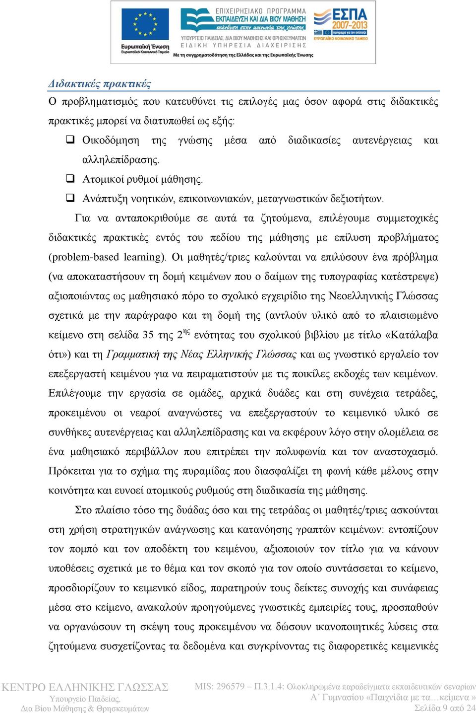 Για να ανταποκριθούμε σε αυτά τα ζητούμενα, επιλέγουμε συμμετοχικές διδακτικές πρακτικές εντός του πεδίου της μάθησης με επίλυση προβλήματος (problem-based learning).