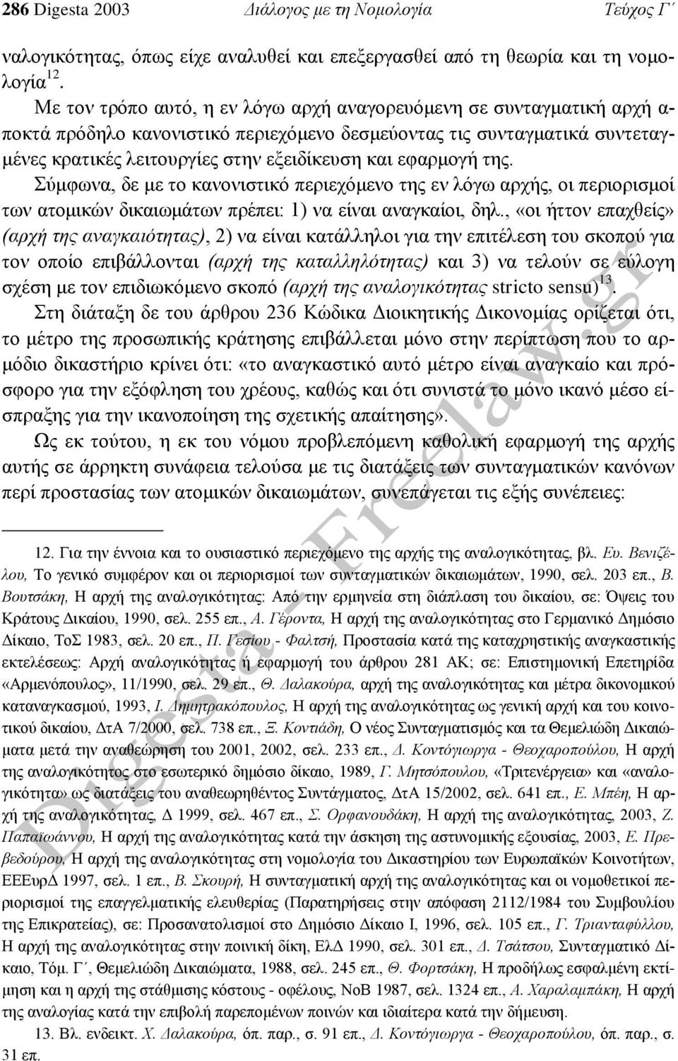 εφαρμογή της. Σύμφωνα, δε με το κανονιστικό περιεχόμενο της εν λόγω αρχής, οι περιορισμοί των ατομικών δικαιωμάτων πρέπει: 1) να είναι αναγκαίοι, δηλ.
