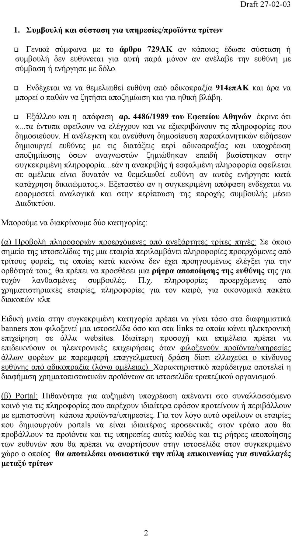 4486/1989 του Εφετείου Αθηνών έκρινε ότι «...τα έντυπα οφείλουν να ελέγχουν και να εξακριβώνουν τις πληροφορίες που δηµοσιεύουν.
