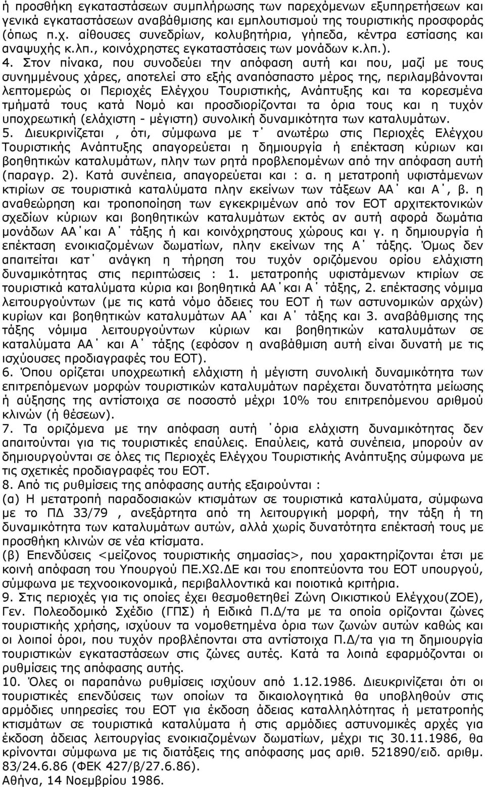 Στον πίνακα, που συνοδεύει την απόφαση αυτή και που, μαζί με τους συνημμένους χάρες, αποτελεί στο εξής αναπόσπαστο μέρος της, περιλαμβάνονται λεπτομερώς οι Περιοχές Ελέγχου Τουριστικής, Ανάπτυξης και