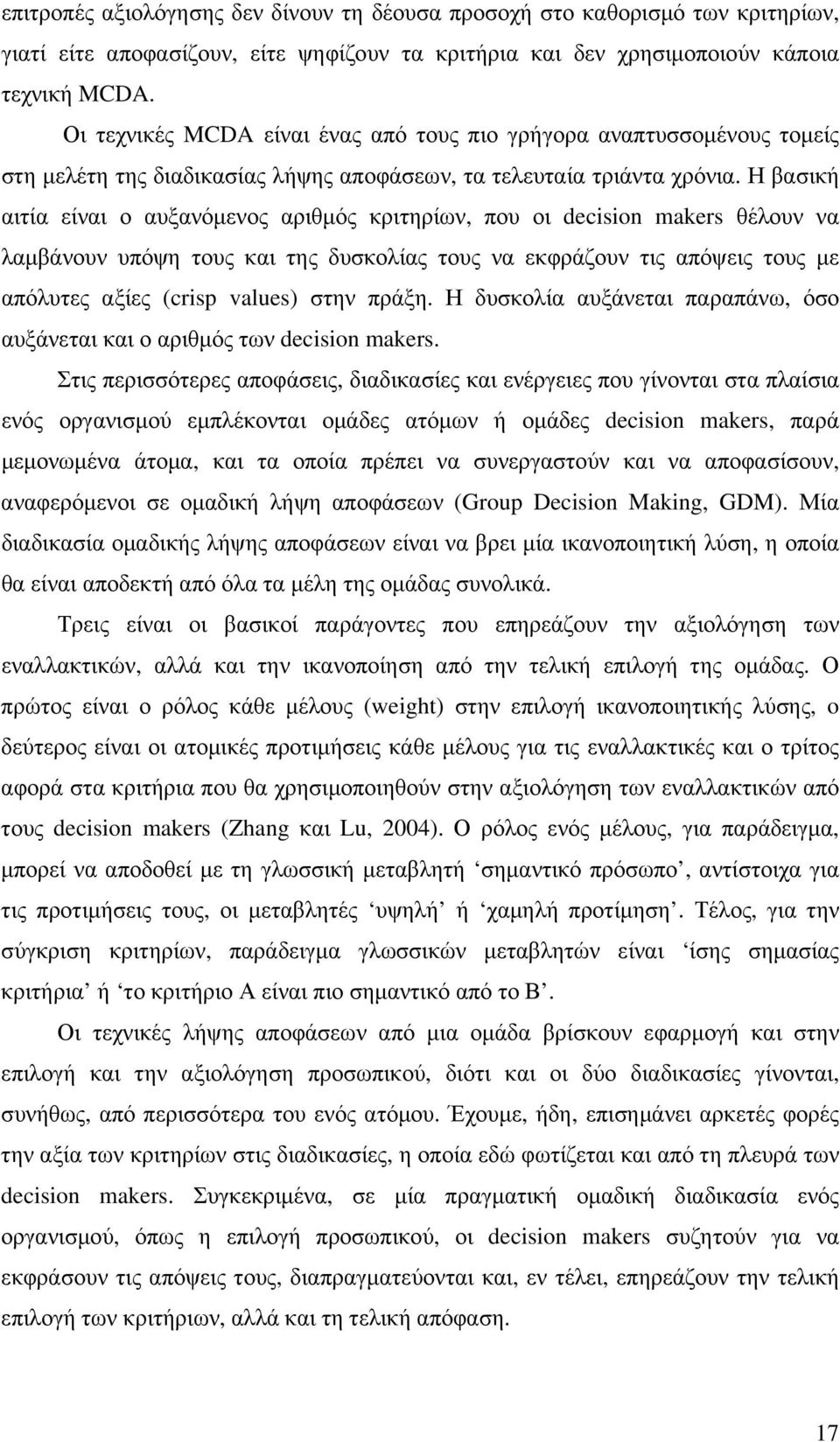 Η βασική αιτία είναι ο αυξανόµενος αριθµός κριτηρίων, που οι decision makers θέλουν να λαµβάνουν υπόψη τους και της δυσκολίας τους να εκφράζουν τις απόψεις τους µε απόλυτες αξίες (crisp values) στην