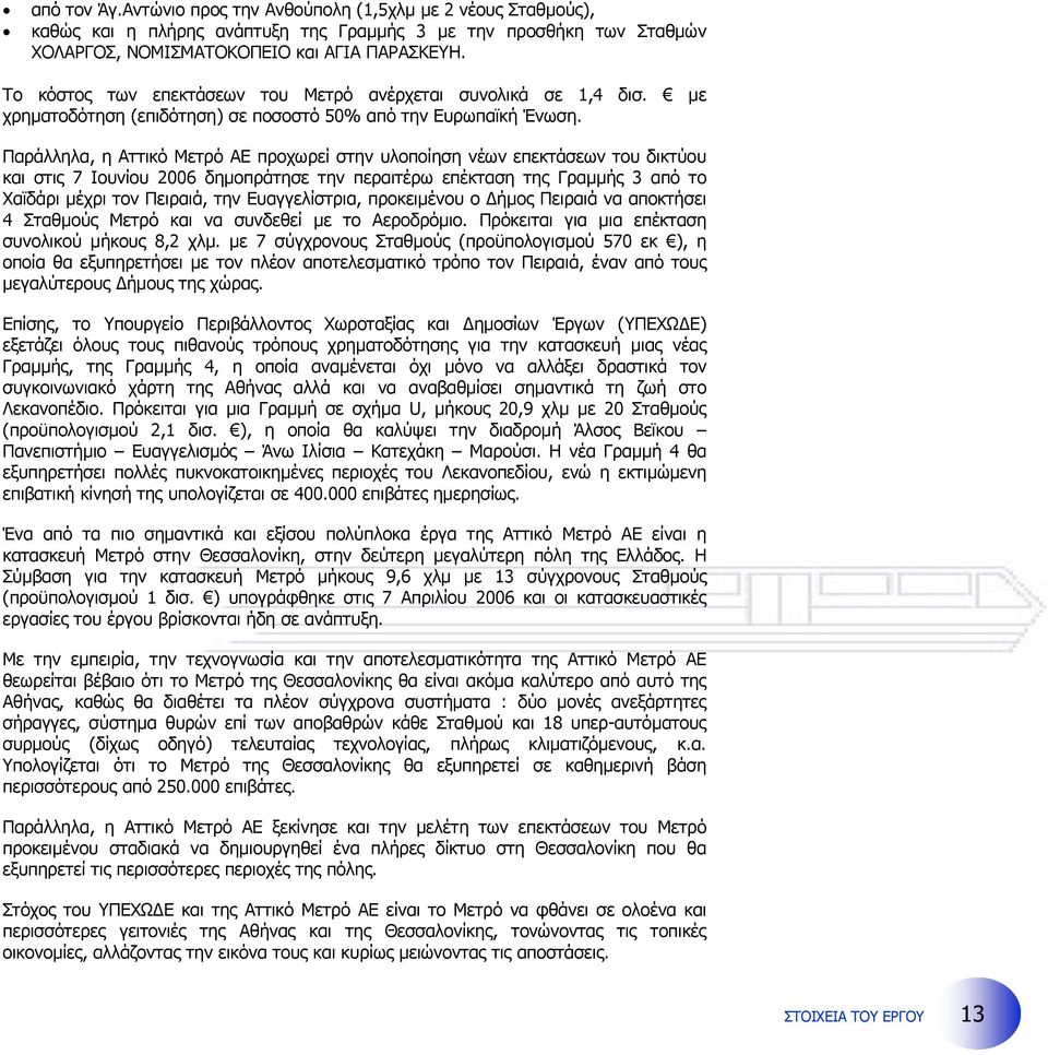 Παράλληλα, η Αττικό Μετρό ΑΕ προχωρεί στην υλοποίηση νέων επεκτάσεων του δικτύου και στις 7 Ιουνίου 2006 δηµοπράτησε την περαιτέρω επέκταση της Γραµµής 3 από το Χαϊδάρι µέχρι τον Πειραιά, την
