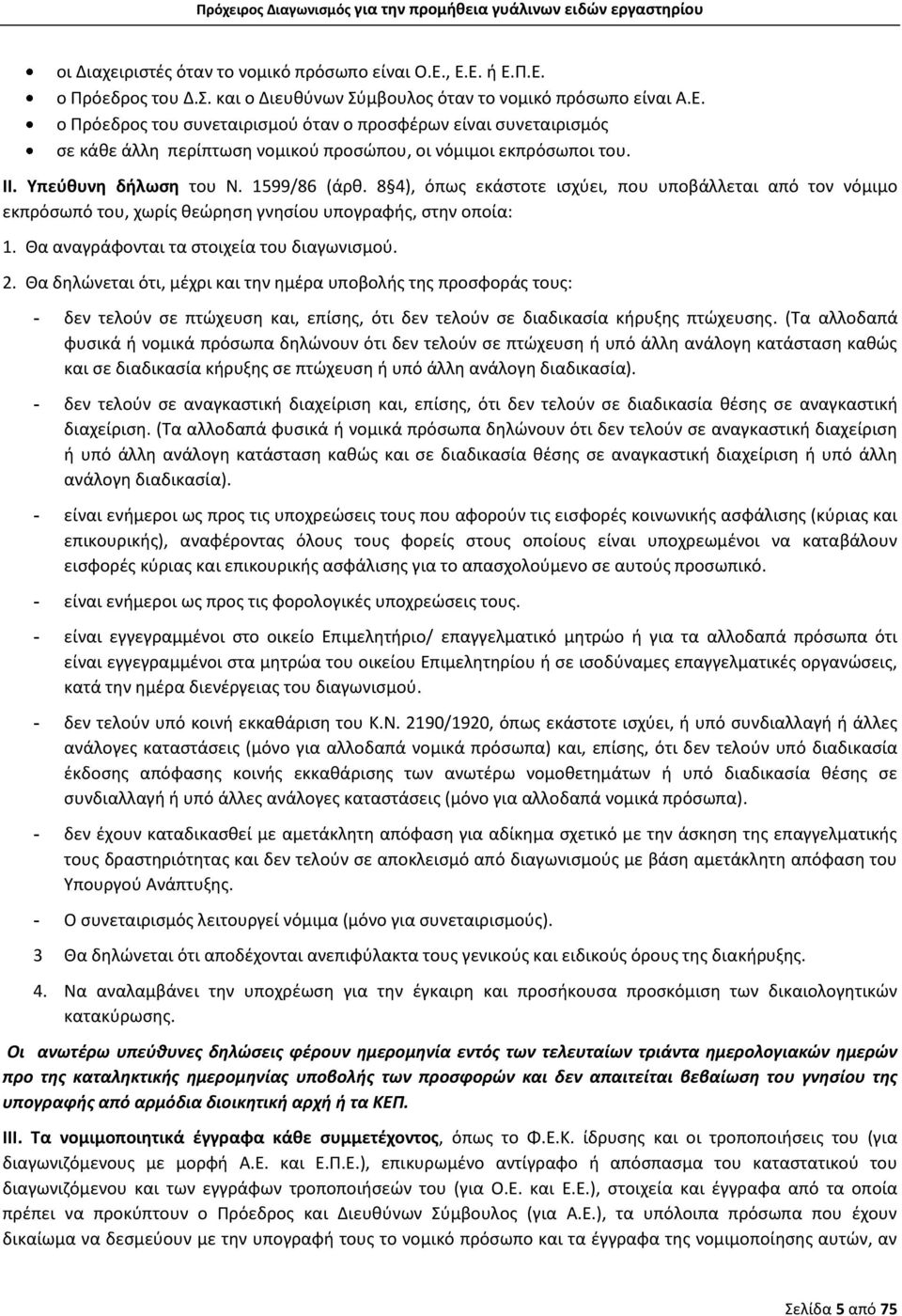 Θα αναγράφονται τα στοιχεία του διαγωνισμού. 2. Θα δηλώνεται ότι, μέχρι και την ημέρα υποβολής της προσφοράς τους: - δεν τελούν σε πτώχευση και, επίσης, ότι δεν τελούν σε διαδικασία κήρυξης πτώχευσης.