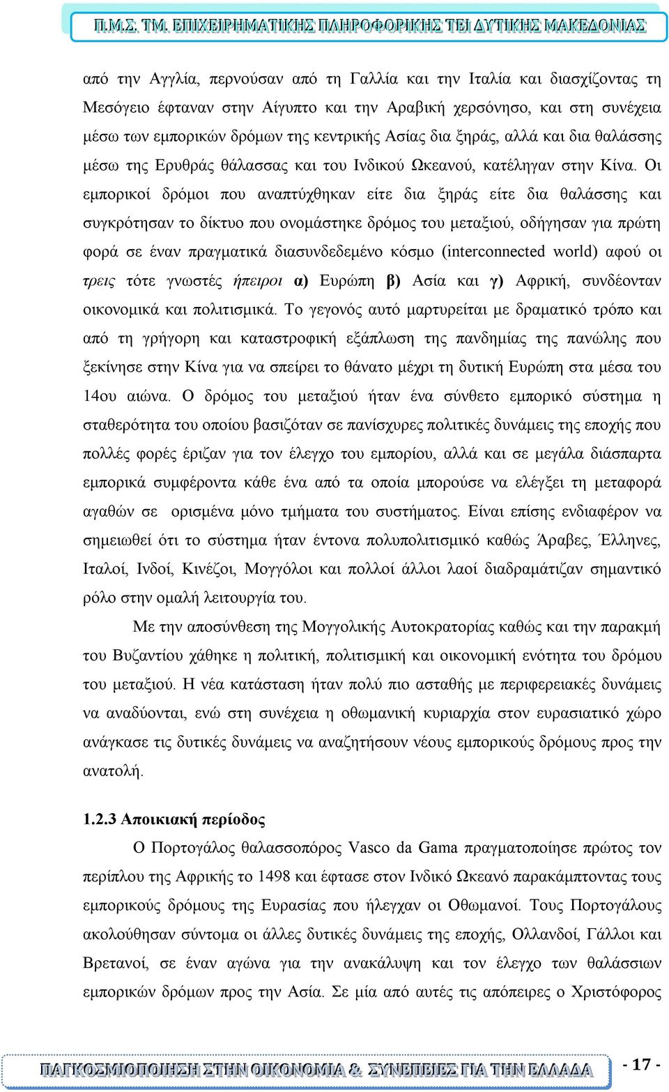 Οι εμπορικοί δρόμοι που αναπτύχθηκαν είτε δια ξηράς είτε δια θαλάσσης και συγκρότησαν το δίκτυο που ονομάστηκε δρόμος του μεταξιού, οδήγησαν για πρώτη φορά σε έναν πραγματικά διασυνδεδεμένο κόσμο