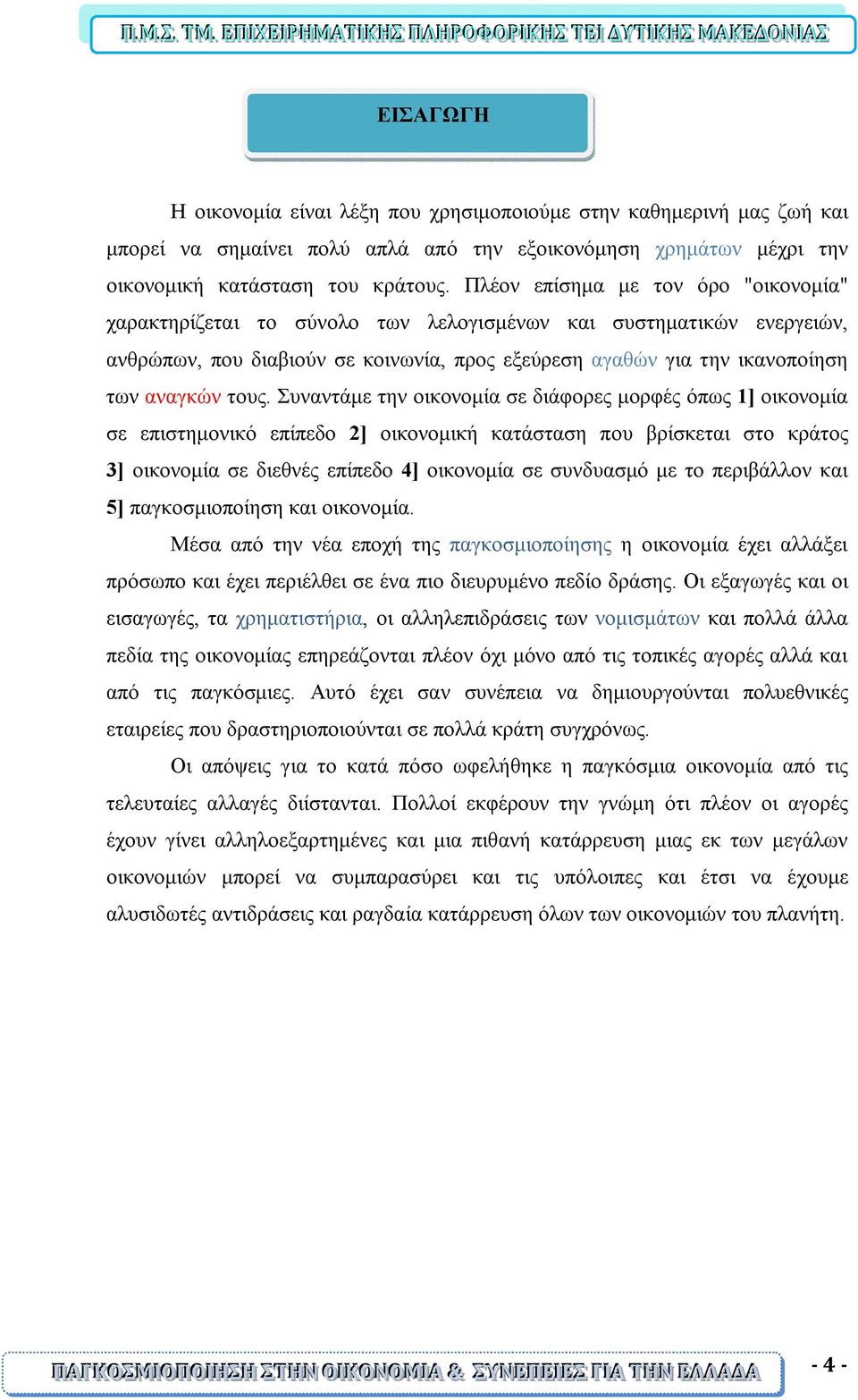 τους. Συναντάμε την οικονομία σε διάφορες μορφές όπως 1] οικονομία σε επιστημονικό επίπεδο 2] οικονομική κατάσταση που βρίσκεται στο κράτος 3] οικονομία σε διεθνές επίπεδο 4] οικονομία σε συνδυασμό