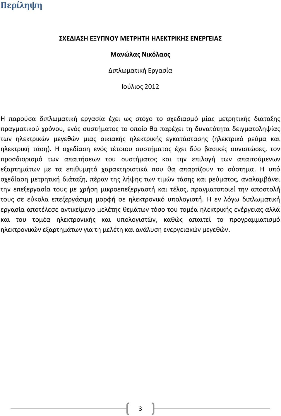 Η σχεδίαση ενός τέτοιου συστήματος έχει δύο βασικές συνιστώσες, τον προσδιορισμό των απαιτήσεων του συστήματος και την επιλογή των απαιτούμενων εξαρτημάτων με τα επιθυμητά χαρακτηριστικά που θα