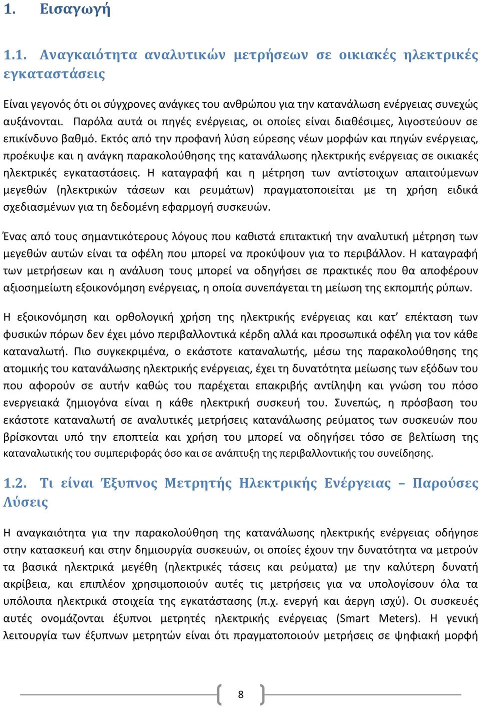 Εκτός από την προφανή λύση εύρεσης νέων μορφών και πηγών ενέργειας, προέκυψε και η ανάγκη παρακολούθησης της κατανάλωσης ηλεκτρικής ενέργειας σε οικιακές ηλεκτρικές εγκαταστάσεις.