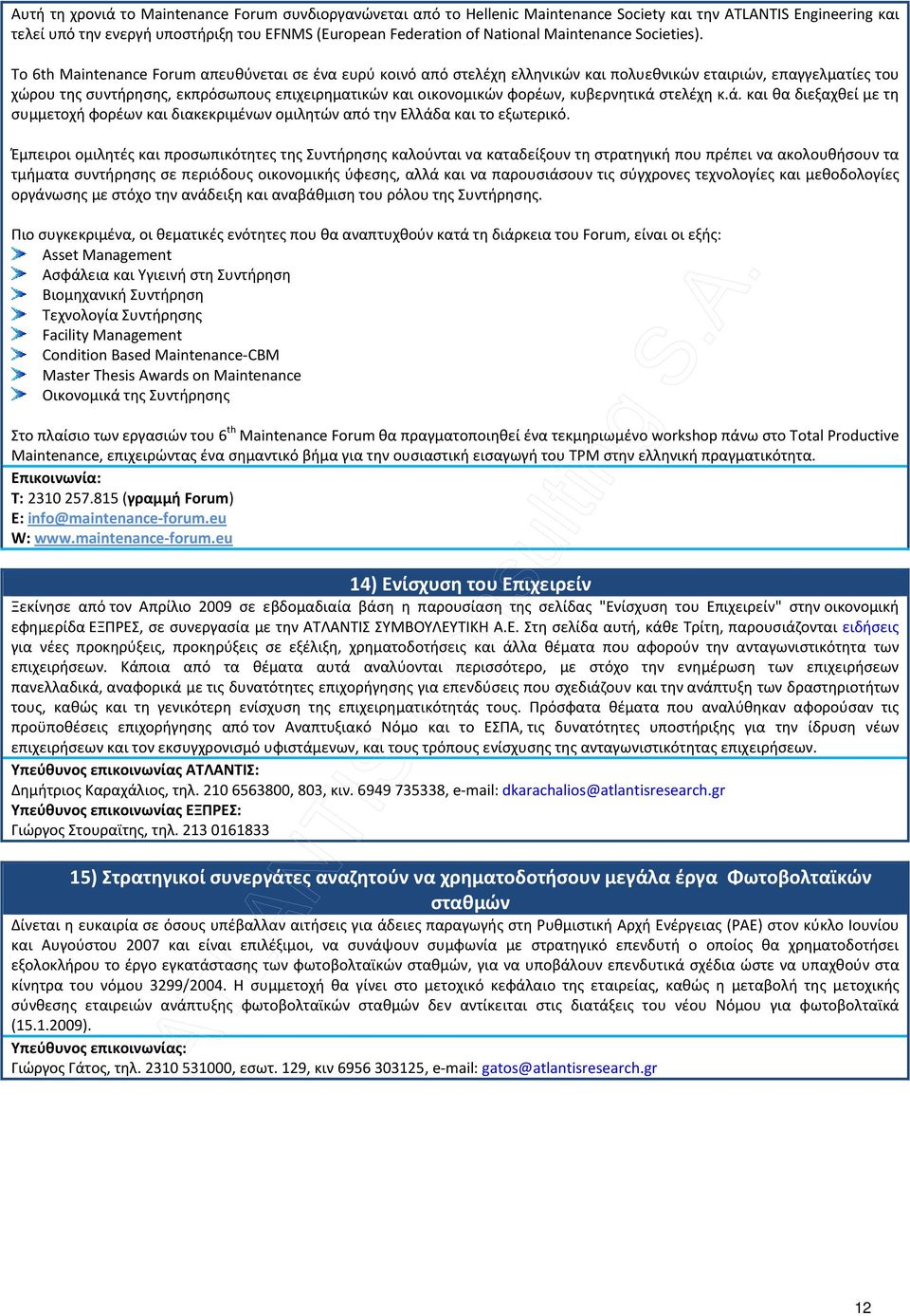 Το 6th Maintenance Forum απευθύνεται σε ένα ευρύ κοινό από στελέχη ελληνικών και πολυεθνικών εταιριών, επαγγελματίες του χώρου της συντήρησης, εκπρόσωπους επιχειρηματικών και οικονομικών φορέων,