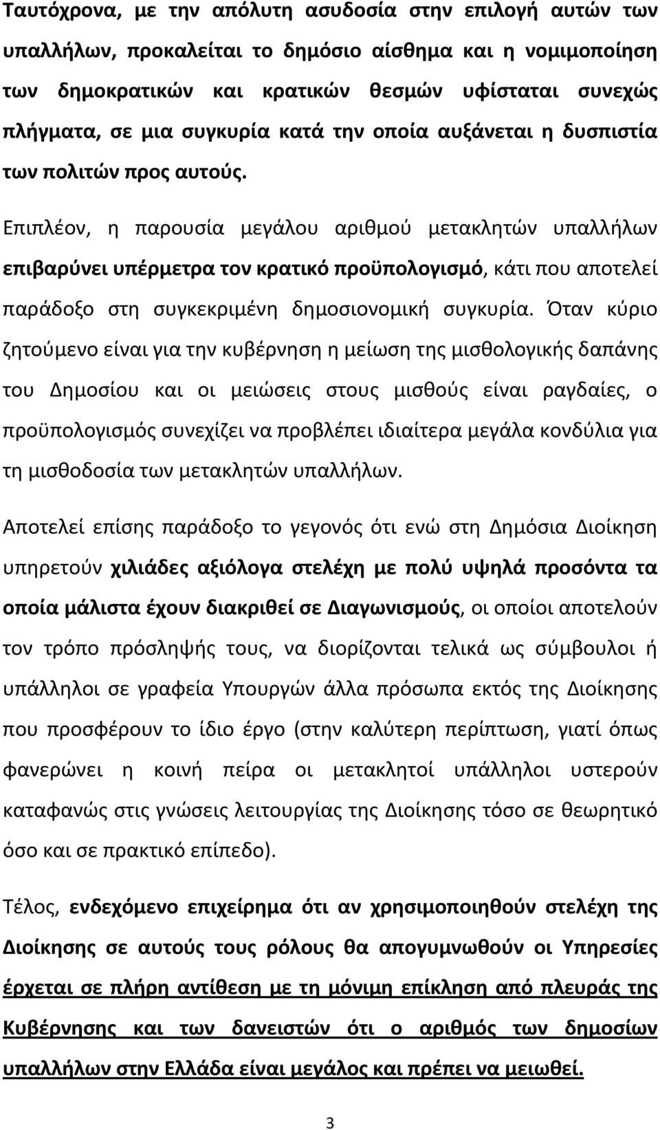 Επιπλέον, η παρουσία μεγάλου αριθμού μετακλητών υπαλλήλων επιβαρύνει υπέρμετρα τον κρατικό προϋπολογισμό, κάτι που αποτελεί παράδοξο στη συγκεκριμένη δημοσιονομική συγκυρία.